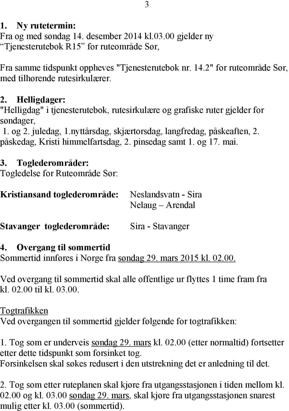 pinsedag samt. og. mai.. Toglederområder: Togledelse for Ruteområde Sør: Kristiansand toglederområde: Neslandsvatn - Sira Nelaug Arendal Stavanger toglederområde: Sira - Stavanger.