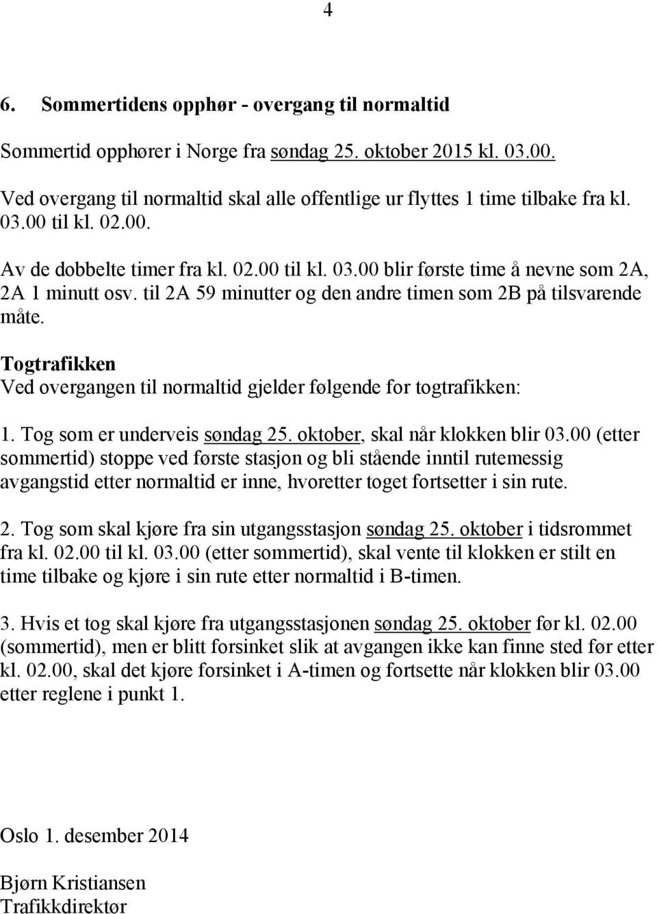 Togtrafikken Ved overgangen til normaltid gjelder følgende for togtrafikken:. Tog som er underveis søndag. oktober, skal når klokken blir 0.