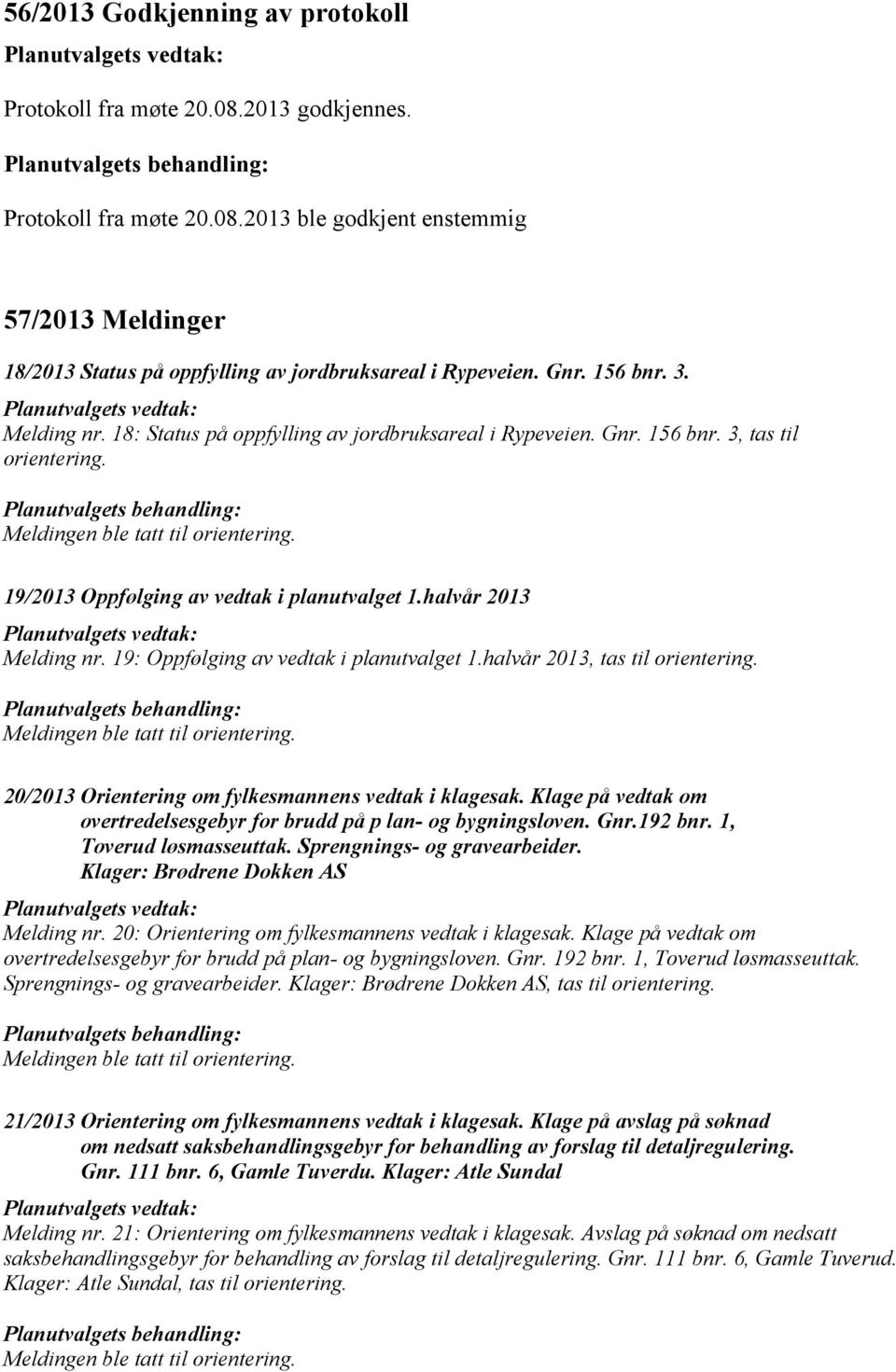 19: Oppfølging av vedtak i planutvalget 1.halvår 2013, tas til orientering. 20/2013 Orientering om fylkesmannens vedtak i klagesak.