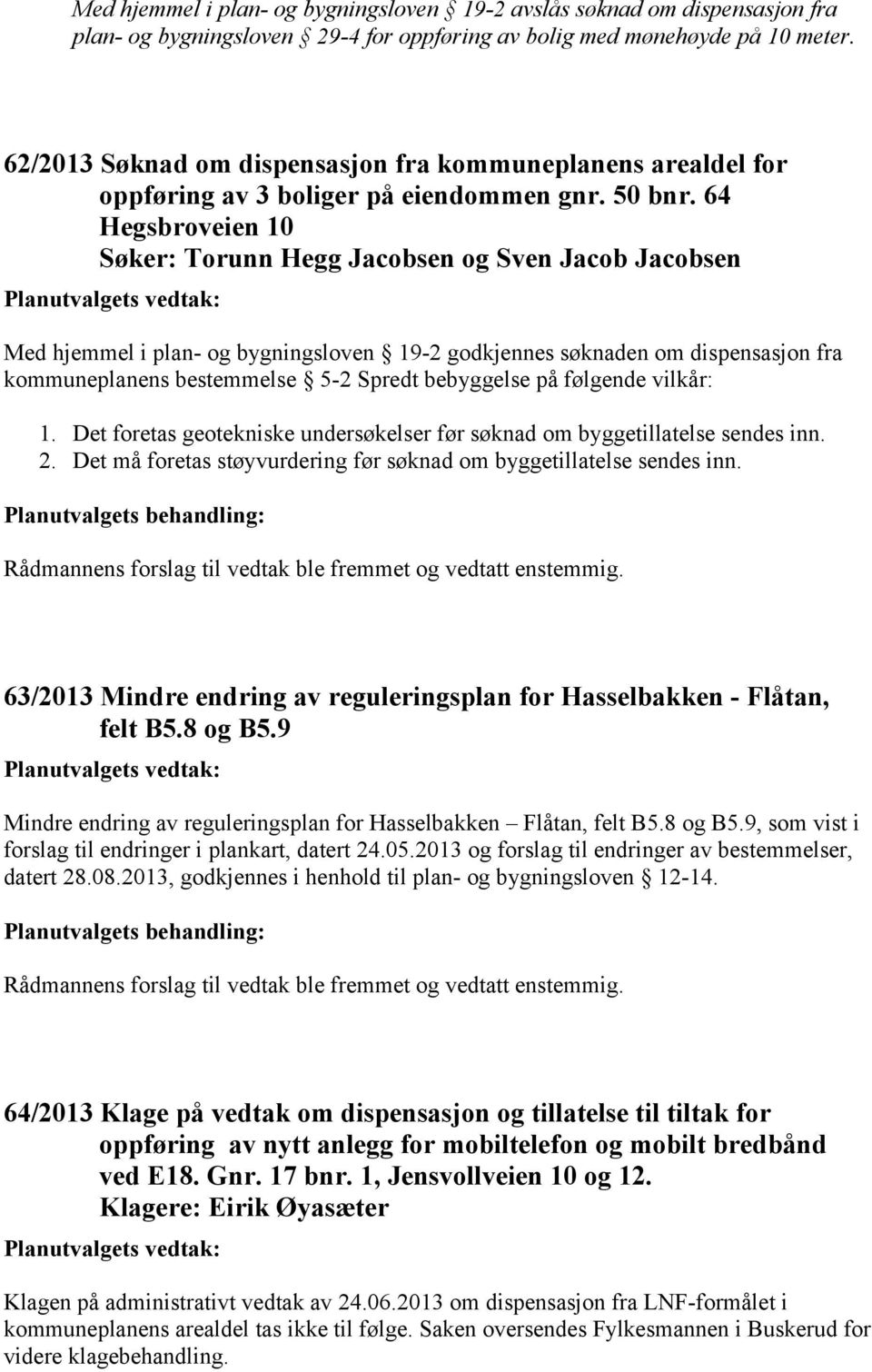 64 Hegsbroveien 10 Søker: Torunn Hegg Jacobsen og Sven Jacob Jacobsen Med hjemmel i plan- og bygningsloven 19-2 godkjennes søknaden om dispensasjon fra kommuneplanens bestemmelse 5-2 Spredt