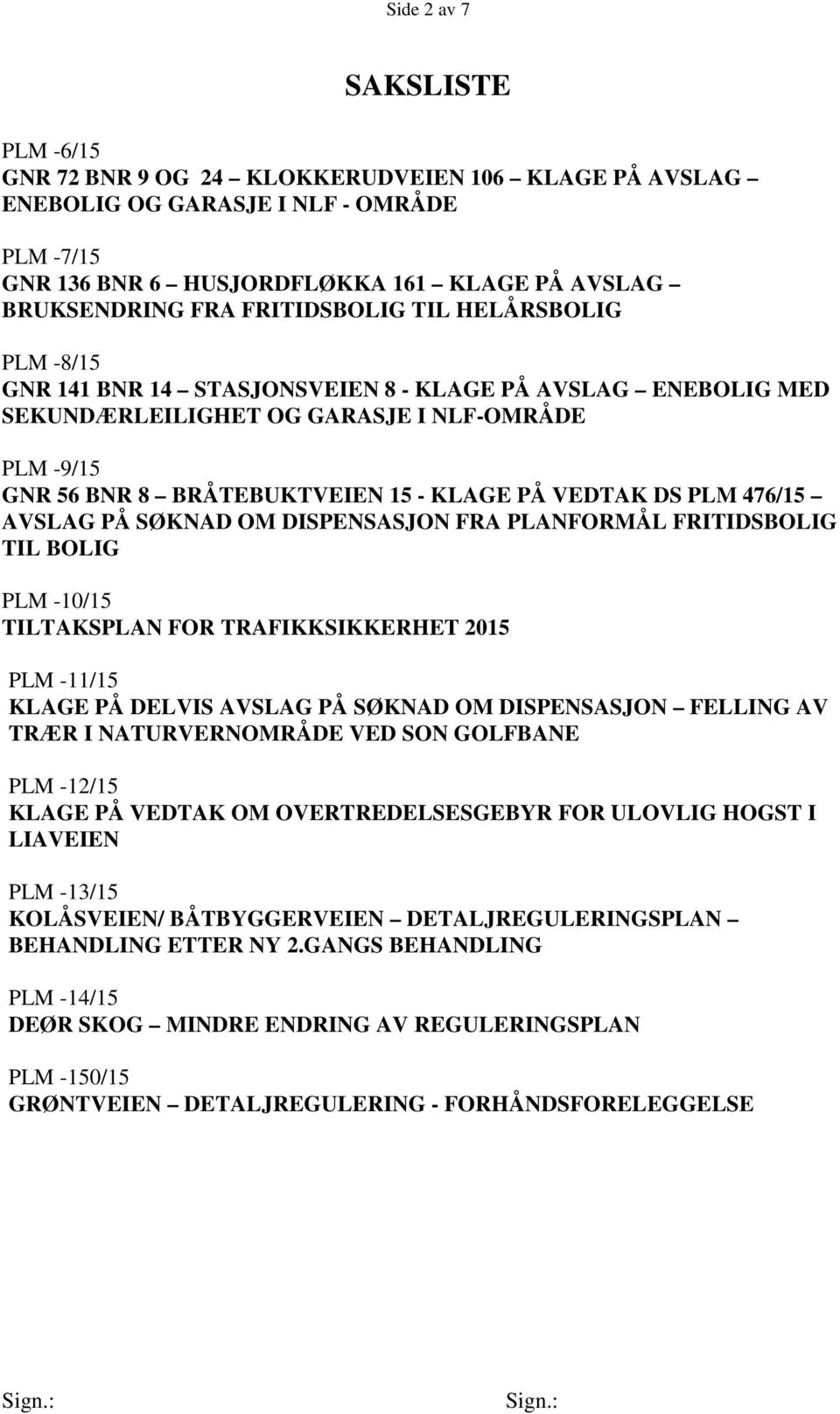 VEDTAK DS PLM 476/15 AVSLAG PÅ SØKNAD OM DISPENSASJON FRA PLANFORMÅL FRITIDSBOLIG TIL BOLIG PLM -10/15 TILTAKSPLAN FOR TRAFIKKSIKKERHET 2015 PLM -11/15 KLAGE PÅ DELVIS AVSLAG PÅ SØKNAD OM