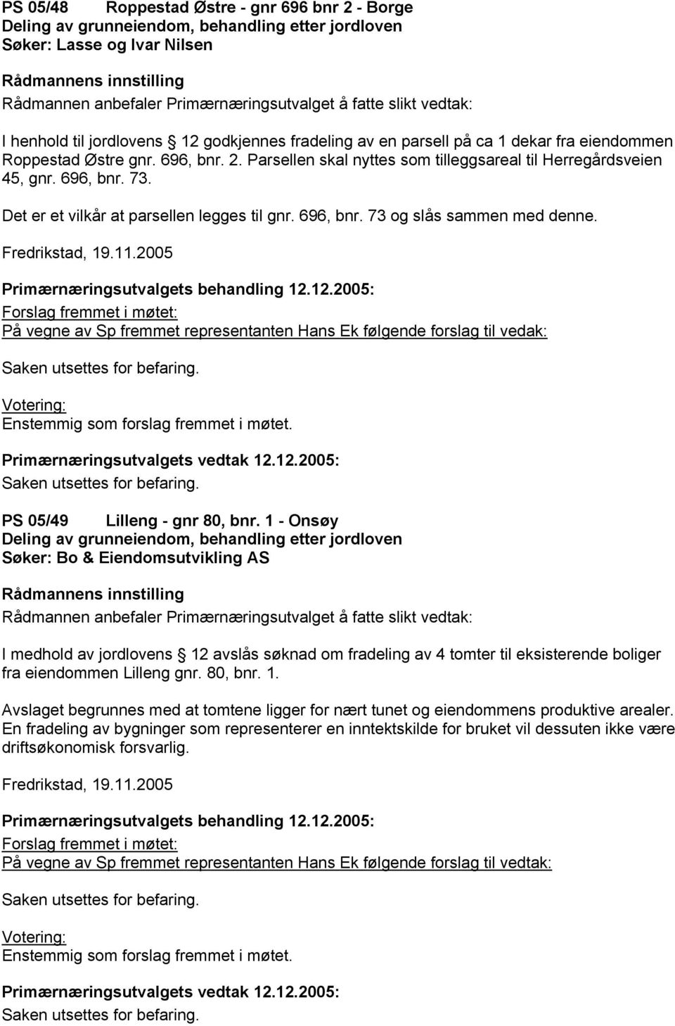 2005 På vegne av Sp fremmet representanten Hans Ek følgende forslag til vedak: PS 05/49 Lilleng - gnr 80, bnr.