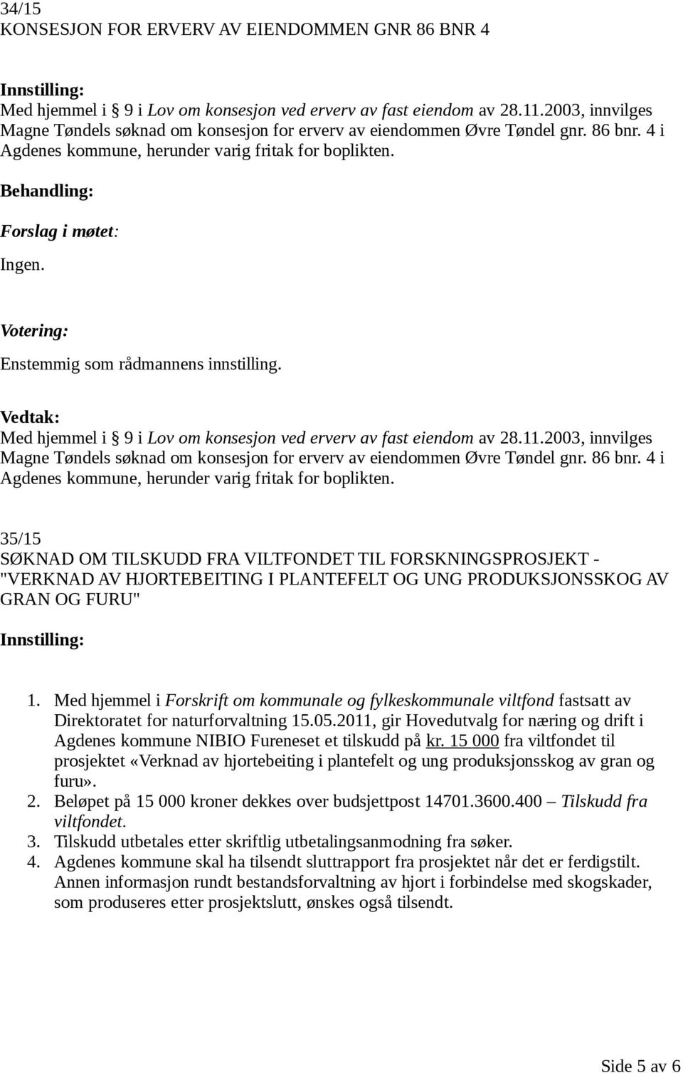 Enstemmig som rådmannens innstilling. Med hjemmel i 9 i Lov om konsesjon ved erverv av fast eiendom av 28.11.2003, innvilges Magne Tøndels søknad om konsesjon for erverv av eiendommen Øvre Tøndel gnr.