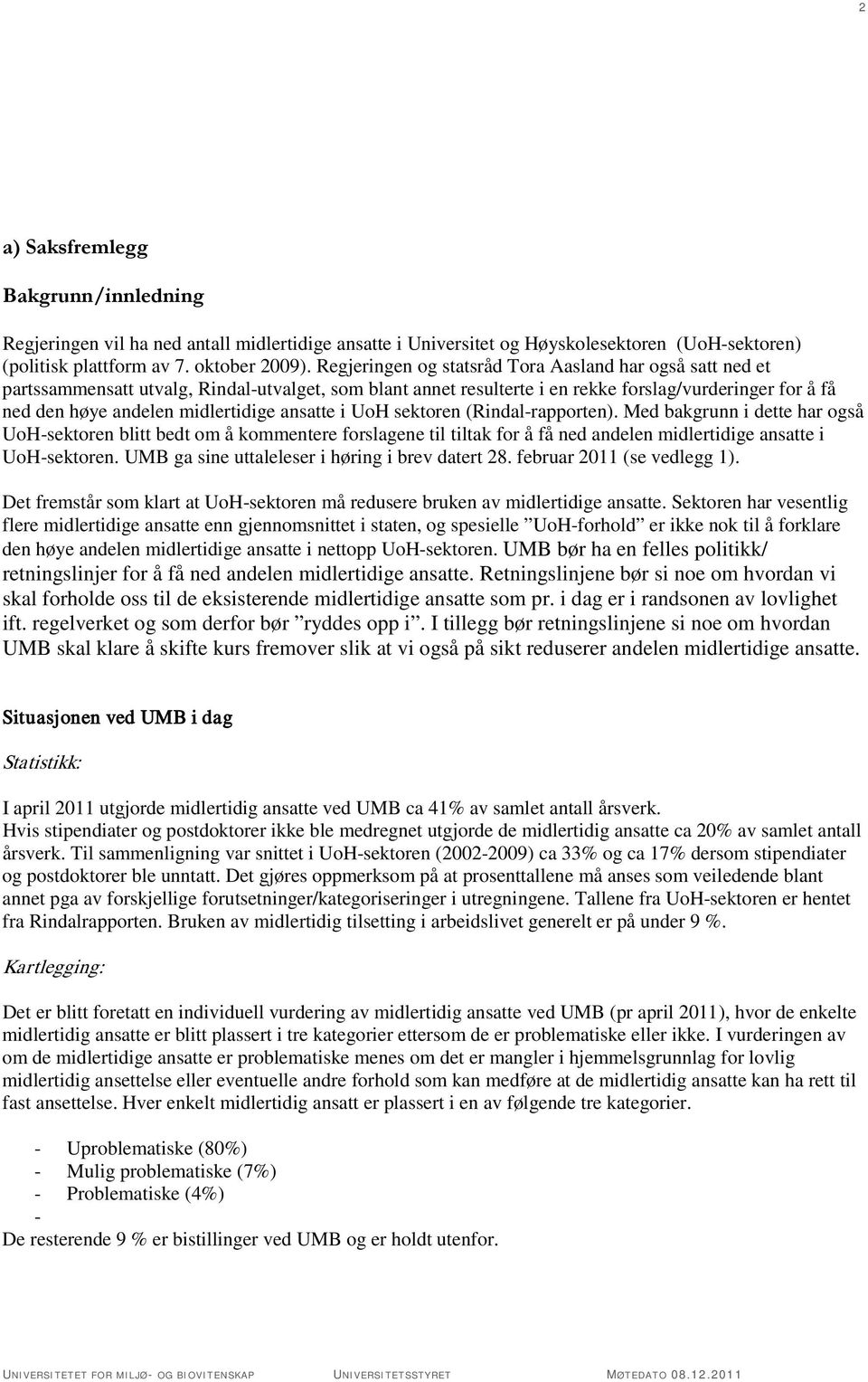 ansatte i UoH sektoren (Rindal-rapporten). Med bakgrunn i dette har også UoH-sektoren blitt bedt om å kommentere forslagene til tiltak for å få ned andelen midlertidige ansatte i UoH-sektoren.