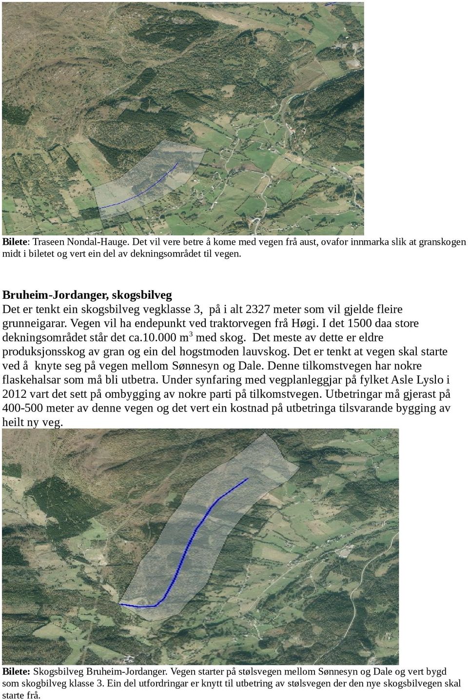 I det 1500 daa store dekningsområdet står det ca.10.000 m3 med skog. Det meste av dette er eldre produksjonsskog av og ein del hogstmoden lauvskog.