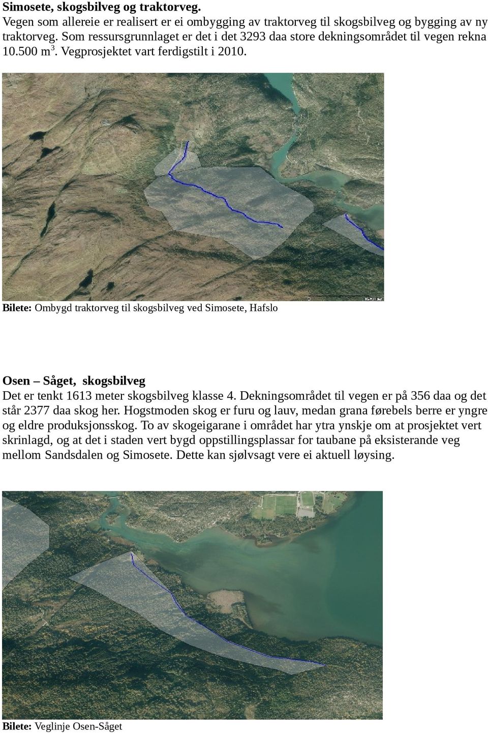 Bilete: Ombygd traktorveg til skogs ved Simosete, Hafslo Osen Såget, skogs Det er tenkt 1613 meter skogs klasse 4. Dekningsområdet til vegen er på 356 daa og det står 2377 daa skog her.