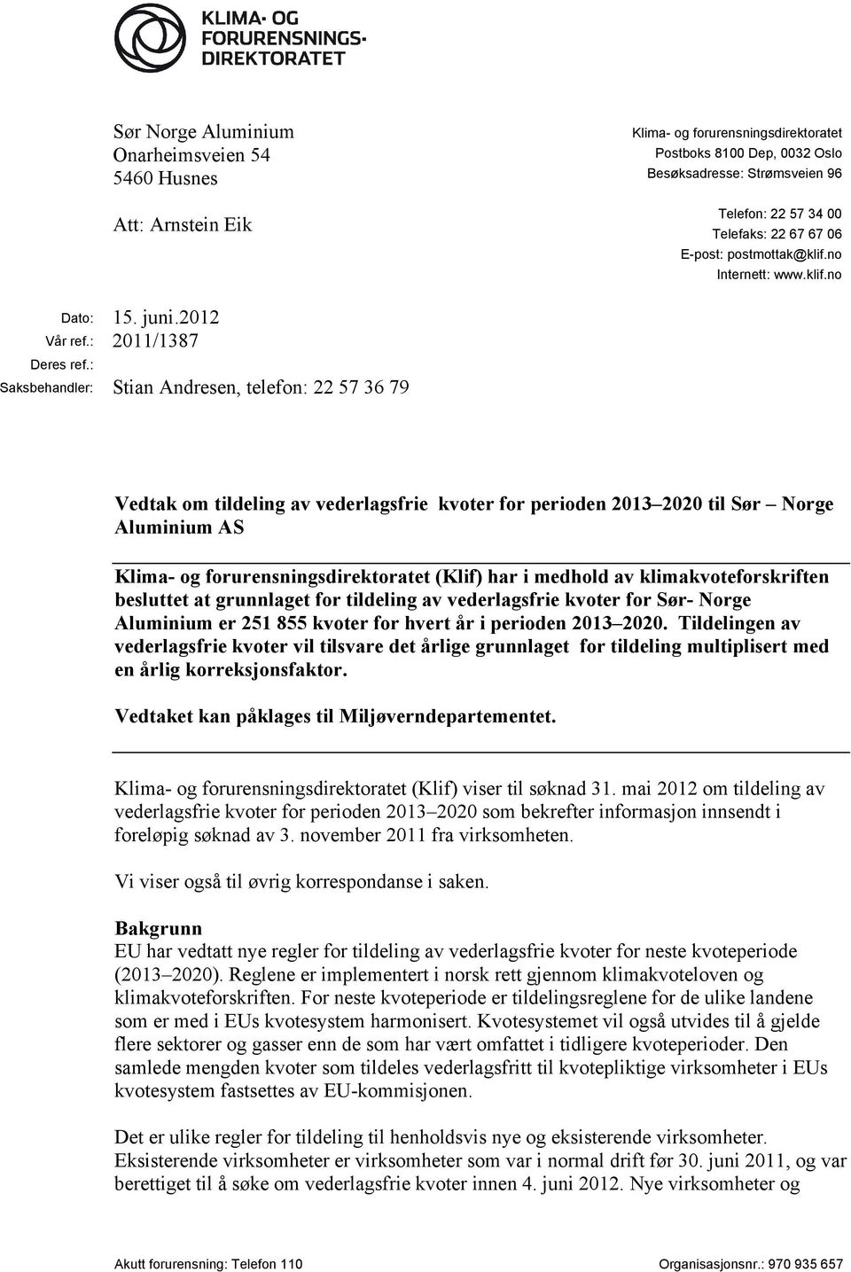 : Saksbehandler: Stian Andresen, telefon: 22 57 36 79 Vedtak om tildeling av vederlagsfrie kvoter for perioden 2013 2020 til Sør Norge Aluminium AS Klima- og forurensningsdirektoratet (Klif) har i