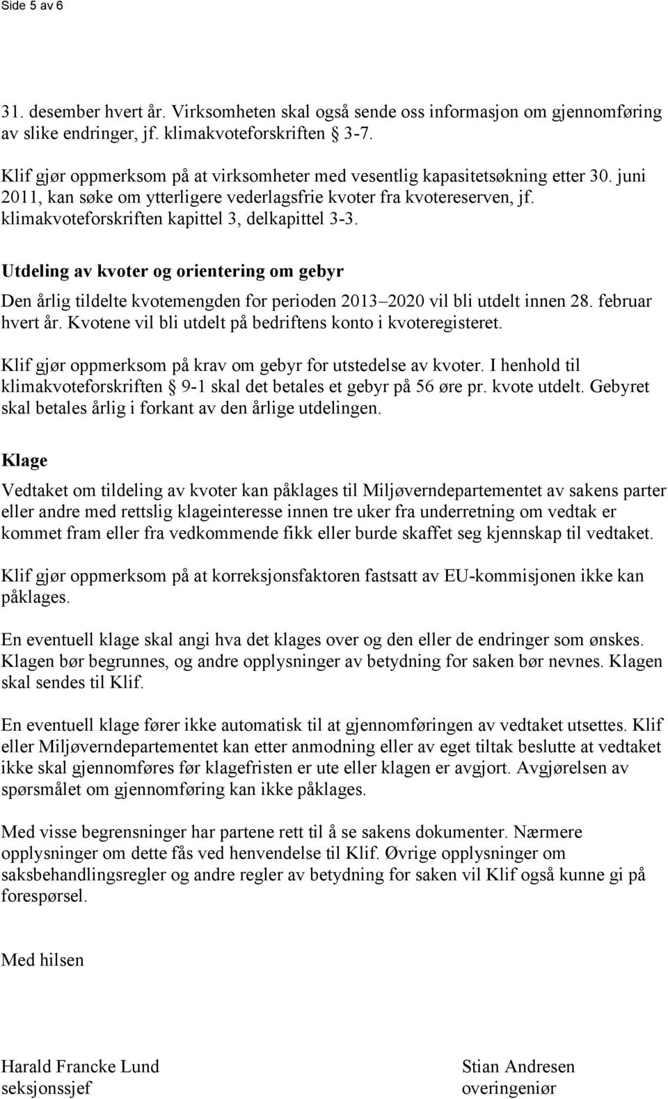 klimakvoteforskriften kapittel 3, delkapittel 3-3. Utdeling av kvoter og orientering om gebyr Den årlig tildelte kvotemengden for perioden 2013 2020 vil bli utdelt innen 28. februar hvert år.