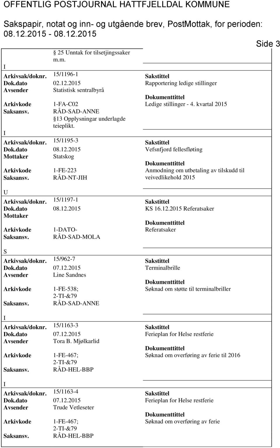 15/1195-3 Sakstittel Dok.dato 08.12.2015 Vefsnfjord fellesfløting Mottaker Statskog Arkivkode 1-FE-223 Anmodning om utbetaling av tilskudd til Saksansv. RÅD-NT-JH veivedlikehold 2015 Arkivsak/doknr.