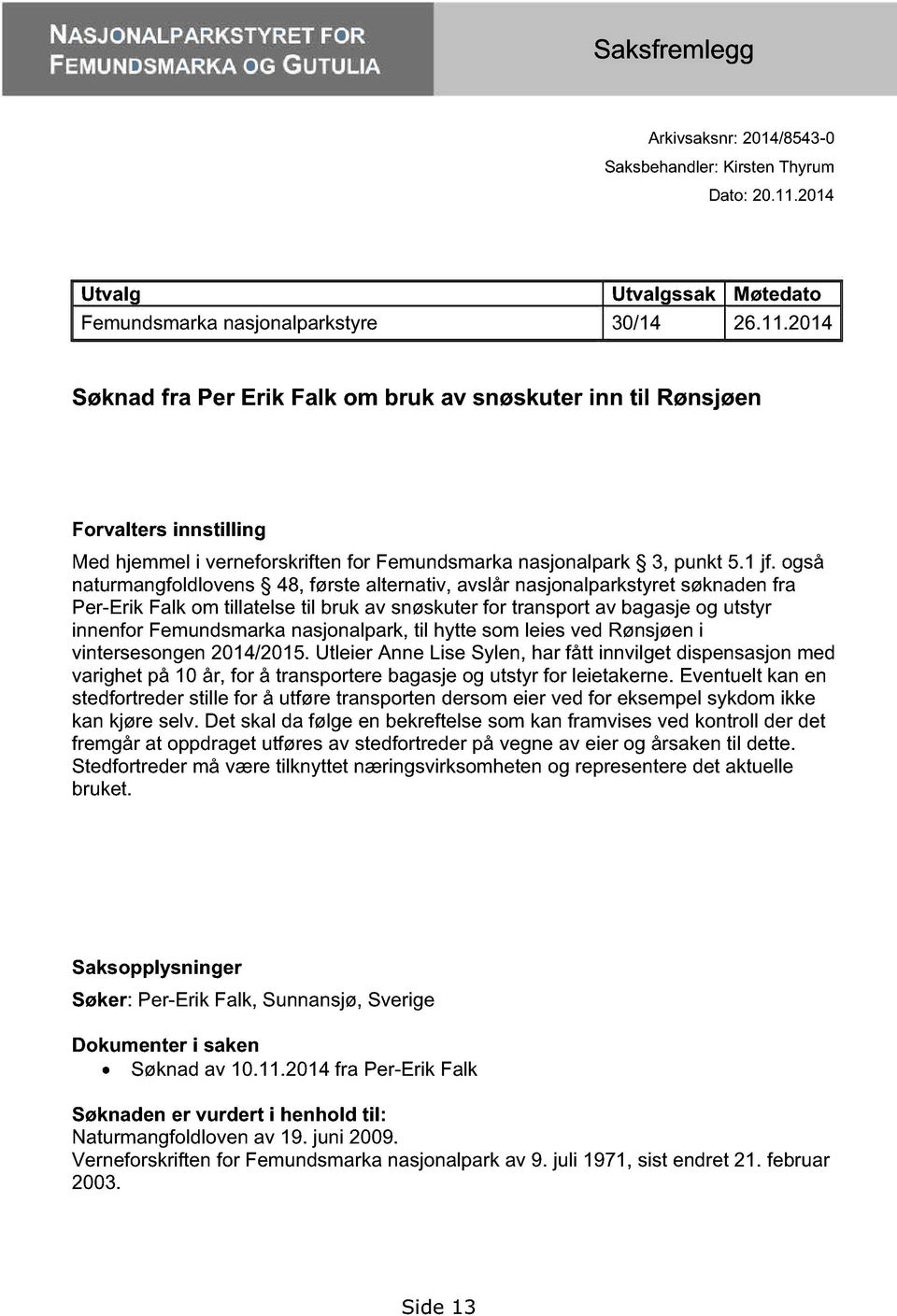 også naturmangfoldlovens 48, første alternativ, avslår nasjonalparkstyret søknaden fra Per-Erik Falk om tillatelse til bruk av snøskuter for transport av bagasje og utstyr innenfor Femundsmarka