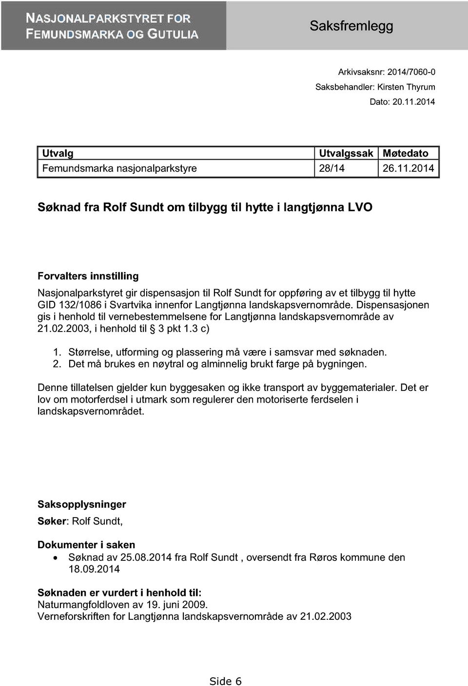 Svartvika innenfor Langtjønna landskapsvernområde. Dispensasjonen gis i henhold til vernebestemmelsene for Langtjønna landskapsvernområde av 21.02.2003, i henhold til 3 pkt 1.3 c) 1.