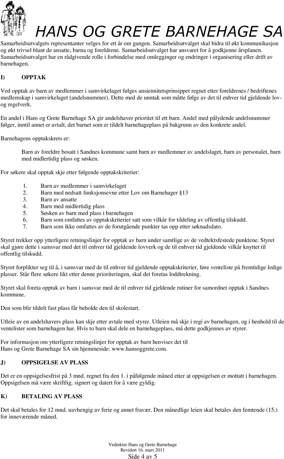 I) OPPTAK Ved opptak av barn av medlemmer i samvirkelaget følges ansiennitetsprinsippet regnet etter foreldrenes / bedriftenes medlemskap i samvirkelaget (andelsnummer).