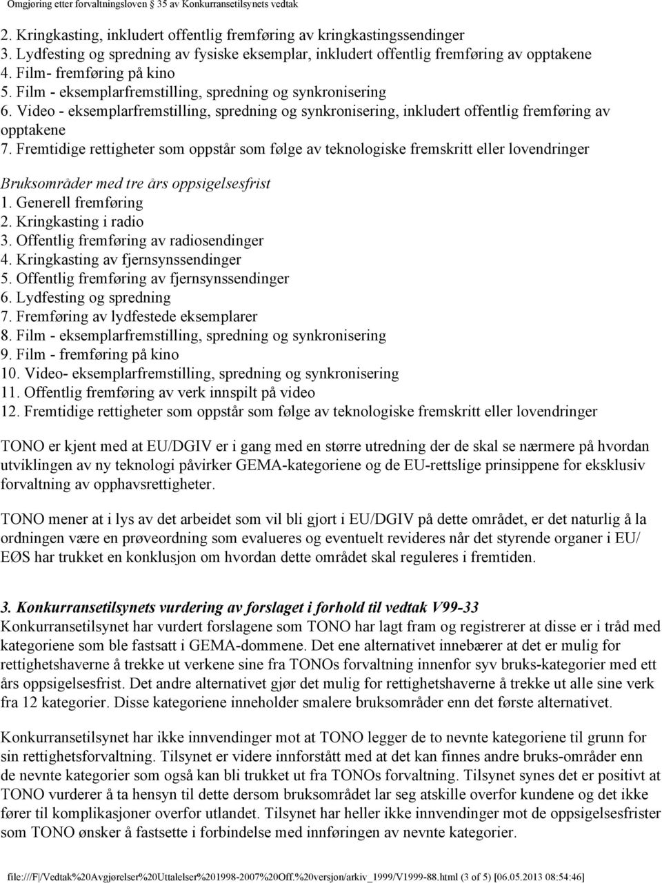 Fremtidige rettigheter som oppstår som følge av teknologiske fremskritt eller lovendringer Bruksområder med tre års oppsigelsesfrist 1. Generell fremføring 2. Kringkasting i radio 3.