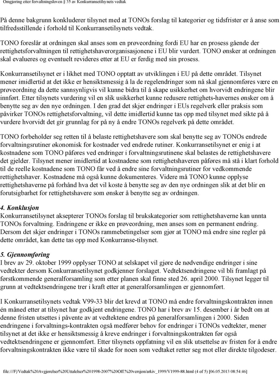 TONO ønsker at ordningen skal evalueres og eventuelt revideres etter at EU er ferdig med sin prosess. Konkurransetilsynet er i likhet med TONO opptatt av utviklingen i EU på dette området.