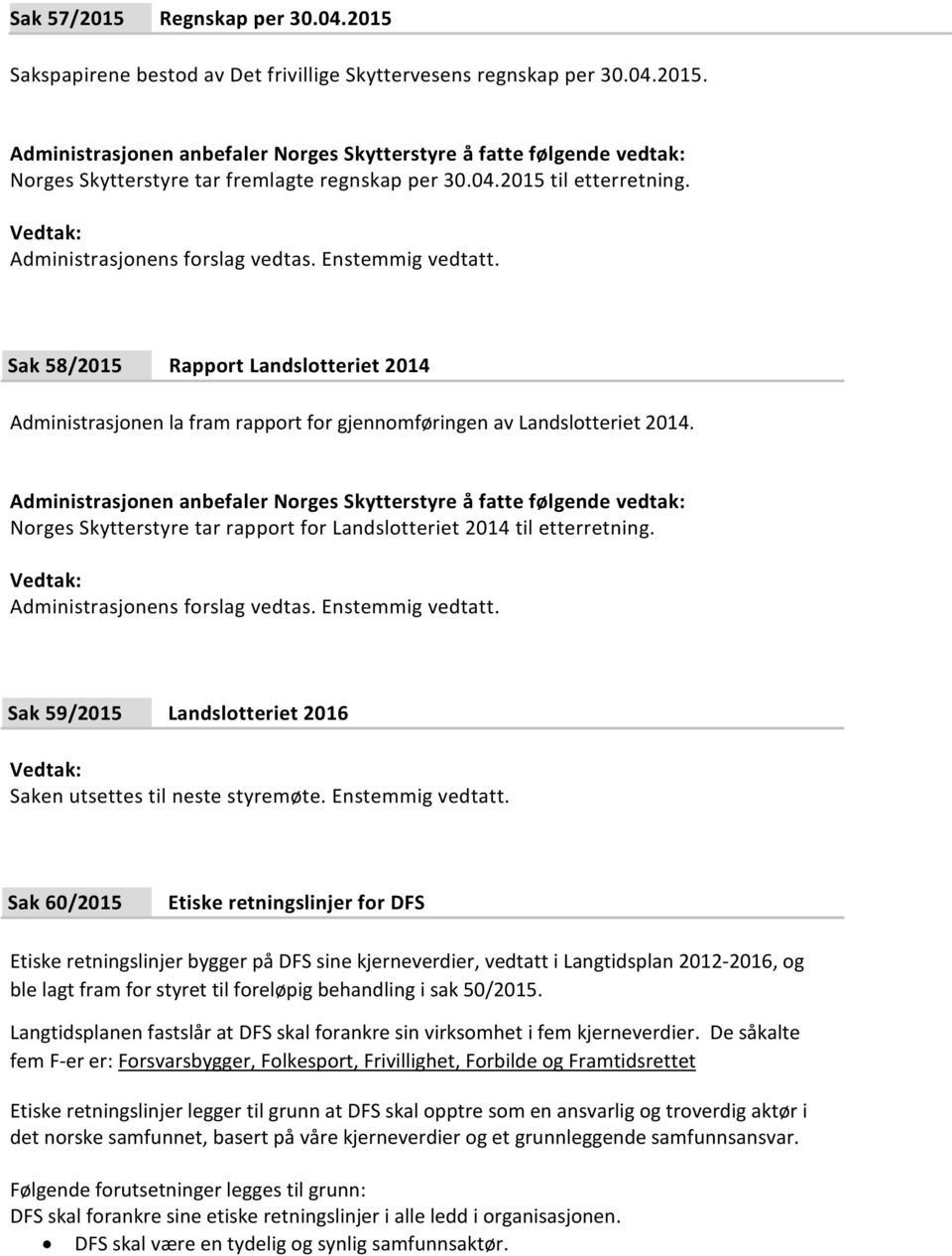 Norges Skytterstyre tar rapport for Landslotteriet 2014 til etterretning. Administrasjonens forslag vedtas. Enstemmig vedtatt. Sak 59/2015 Landslotteriet 2016 Saken utsettes til neste styremøte.