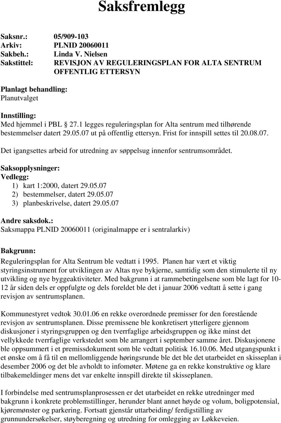 1 legges reguleringsplan for Alta sentrum med tilhørende bestemmelser datert 29.05.07 ut på offentlig ettersyn. Frist for innspill settes til 20.08.07. Det igangsettes arbeid for utredning av søppelsug innenfor sentrumsområdet.