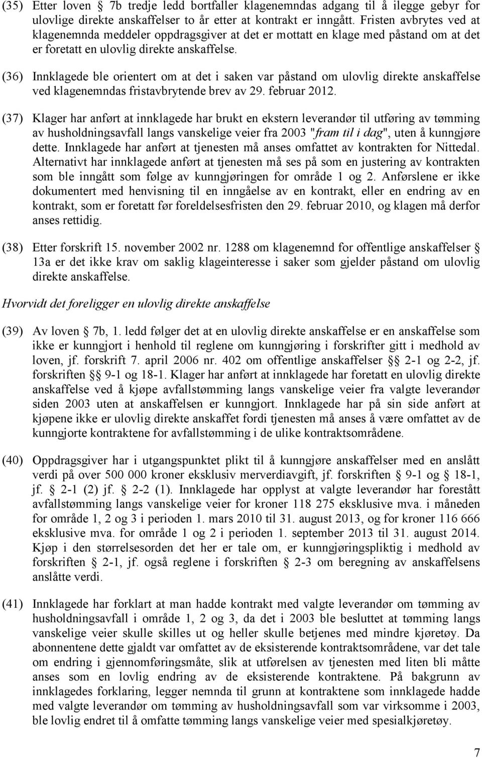 (36) Innklagede ble orientert om at det i saken var påstand om ulovlig direkte anskaffelse ved klagenemndas fristavbrytende brev av 29. februar 2012.