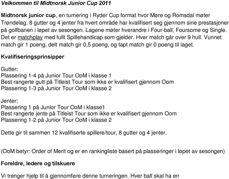 Det er matchplay med fullt Spillehandicap som gjelder. Hver match går over 9 hull. Vunnet match gir 1 poeng, delt match gir 0,5 poeng, og tapt match gir 0 poeng til laget.