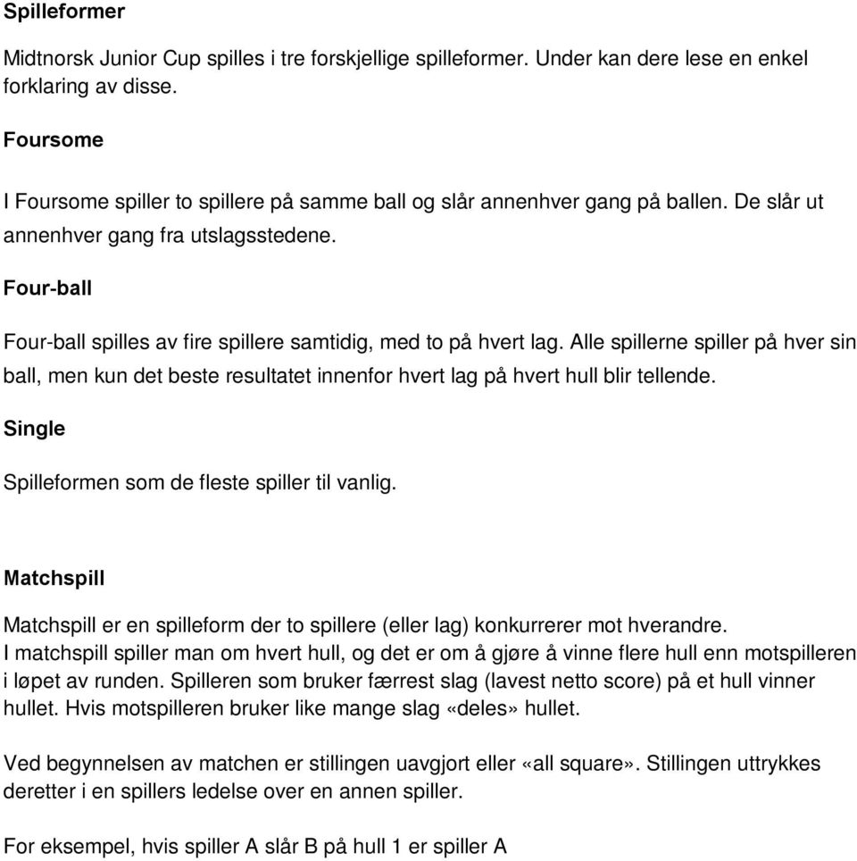 Four-ball Four-ball spilles av fire spillere samtidig, med to på hvert lag. Alle spillerne spiller på hver sin ball, men kun det beste resultatet innenfor hvert lag på hvert hull blir tellende.