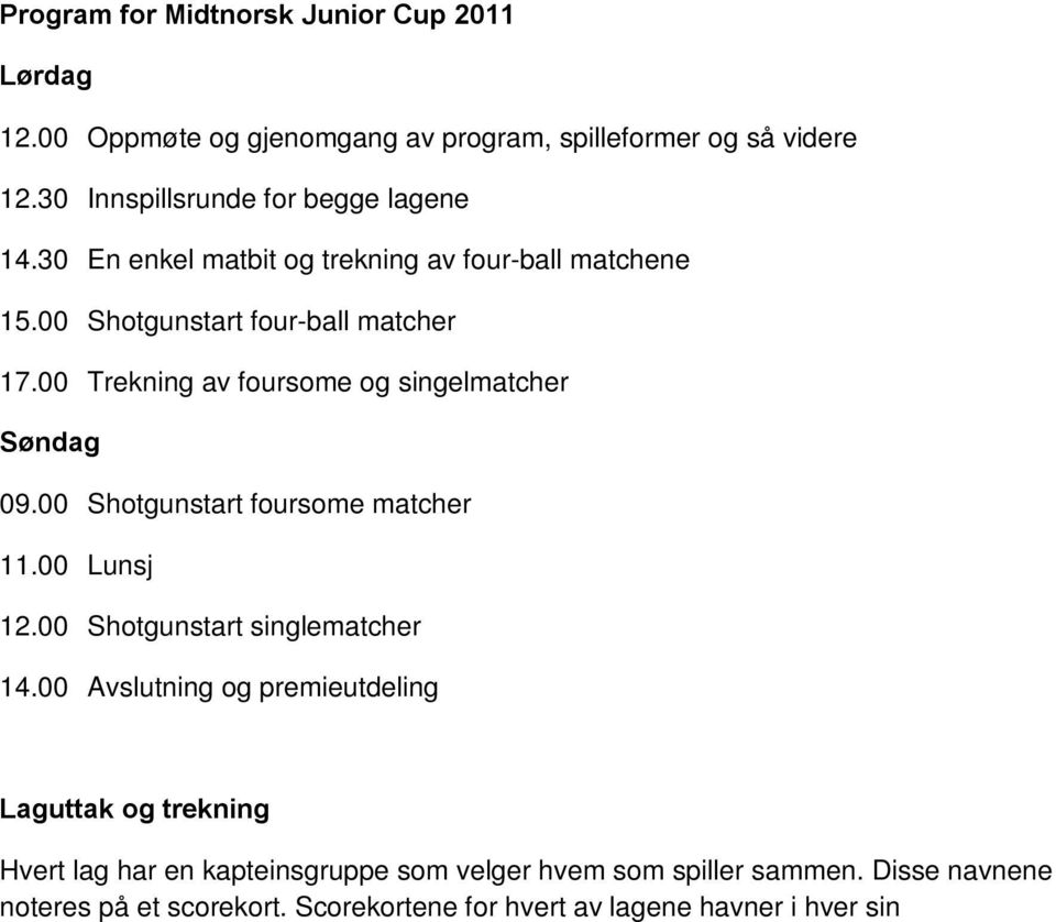 00 Lunsj 12.00 Shotgunstart singlematcher 14.00 Avslutning og premieutdeling Laguttak og trekning Hvert lag har en kapteinsgruppe som velger hvem som spiller sammen.