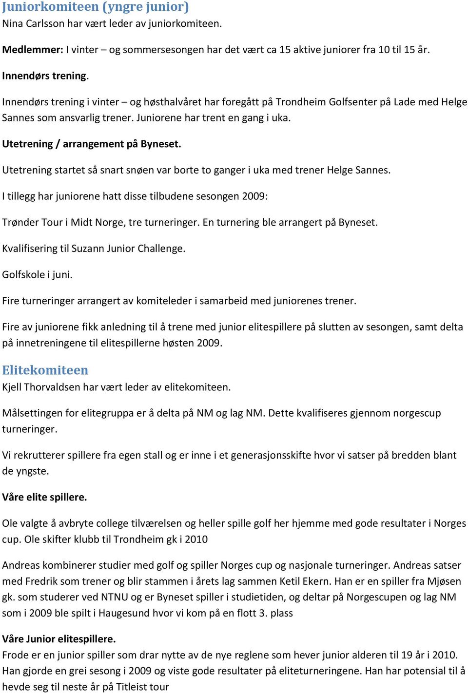 Utetrening startet så snart snøen var borte to ganger i uka med trener Helge Sannes. I tillegg har juniorene hatt disse tilbudene sesongen 2009: Trønder Tour i Midt Norge, tre turneringer.