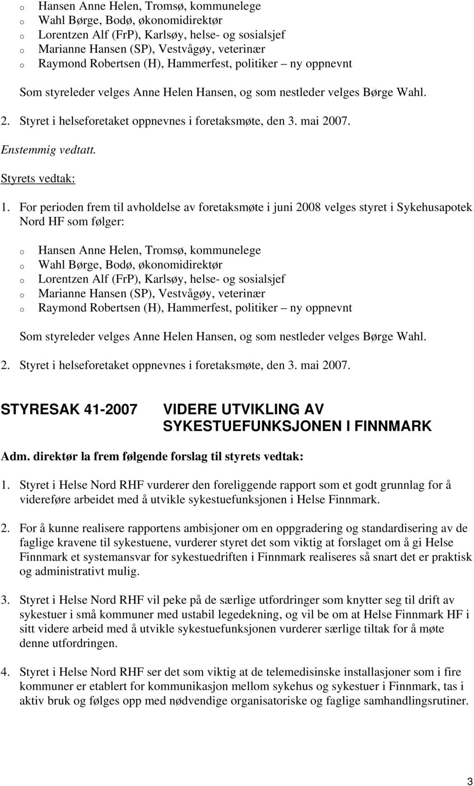 Fr periden frem til avhldelse av fretaksmøte i juni 2008 velges styret i Sykehusaptek Nrd HF sm følger:  plitiker ny ppnevnt Sm styreleder velges Anne Helen Hansen, g sm nestleder velges Børge Wahl.