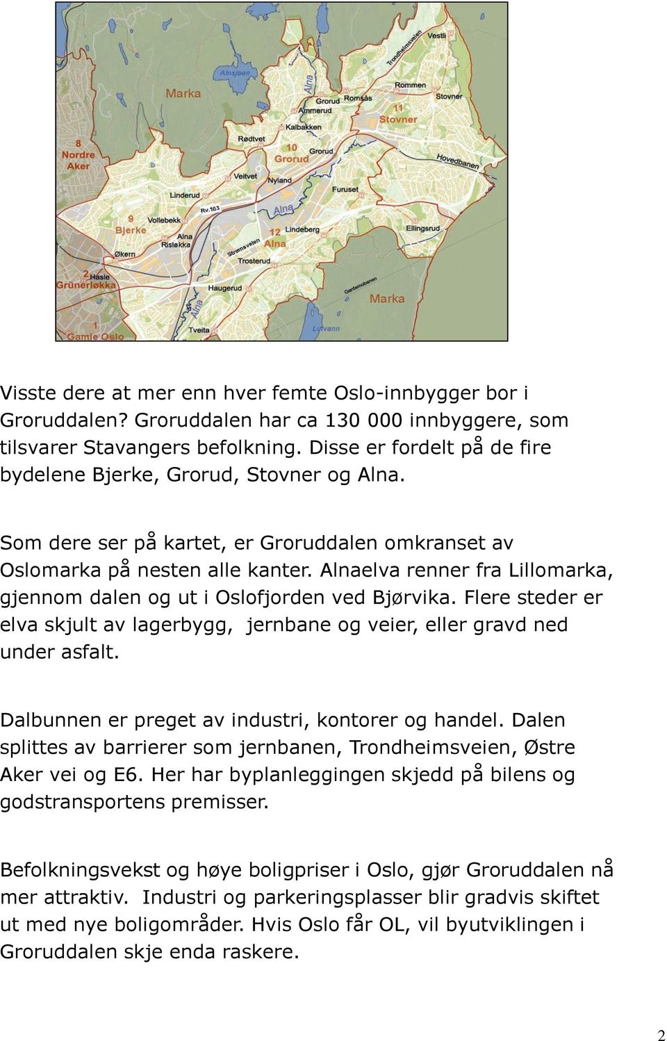 Alnaelva renner fra Lillomarka, gjennom dalen og ut i Oslofjorden ved Bjørvika. Flere steder er elva skjult av lagerbygg, jernbane og veier, eller gravd ned under asfalt.