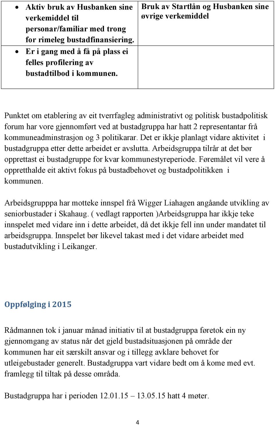 representantar frå kommuneadminstrasjon og 3 politikarar. Det er ikkje planlagt vidare aktivitet i bustadgruppa etter dette arbeidet er avslutta.