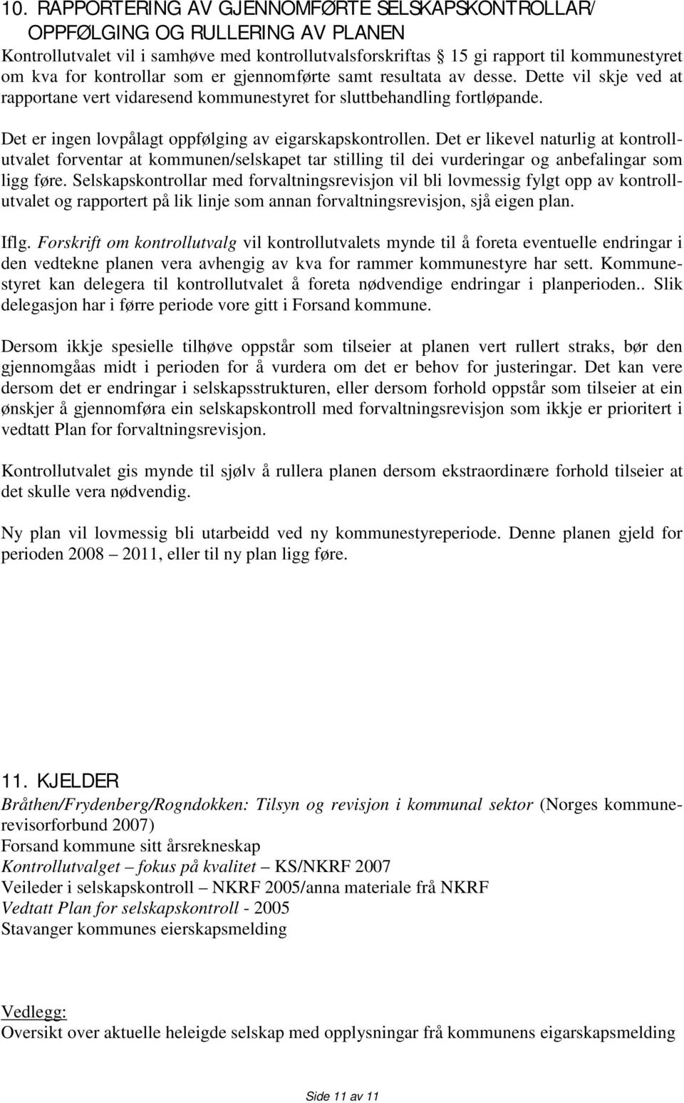 Det er ingen lovpålagt oppfølging av eigarskapskontrollen. Det er likevel naturlig at kontrollutvalet forventar at kommunen/selskapet tar stilling til dei vurderingar og anbefalingar som ligg føre.