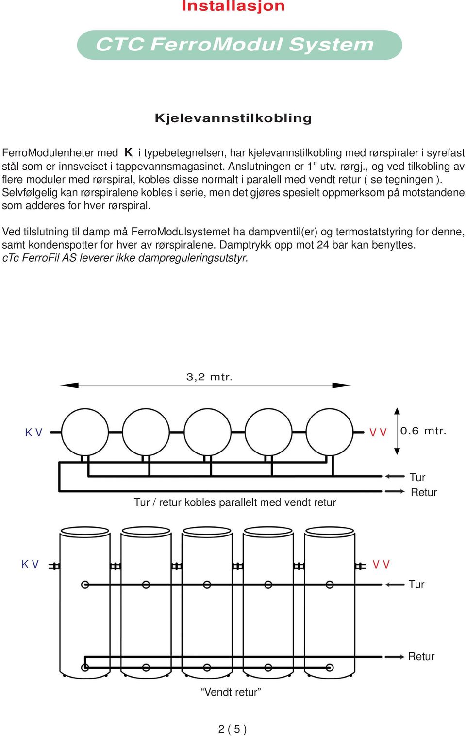 Selvfølgelig kan rørspiralene kobles i serie, men det gjøres spesielt oppmerksom på motstandene som adderes for hver rørspiral.