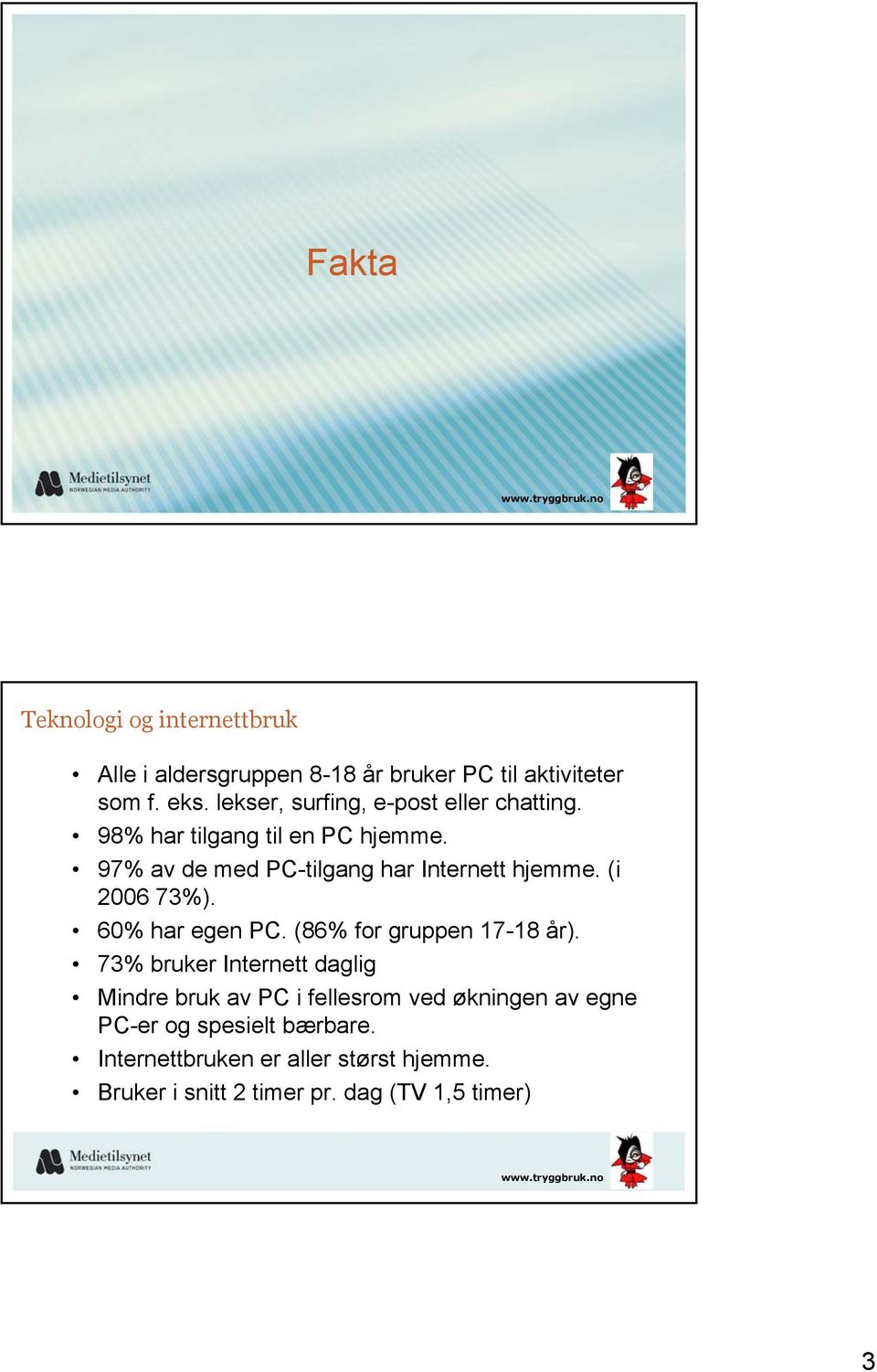 97% av de med PC-tilgang har Internett hjemme. (i 2006 73%). 60% har egen PC. (86% for gruppen 17-18 år).