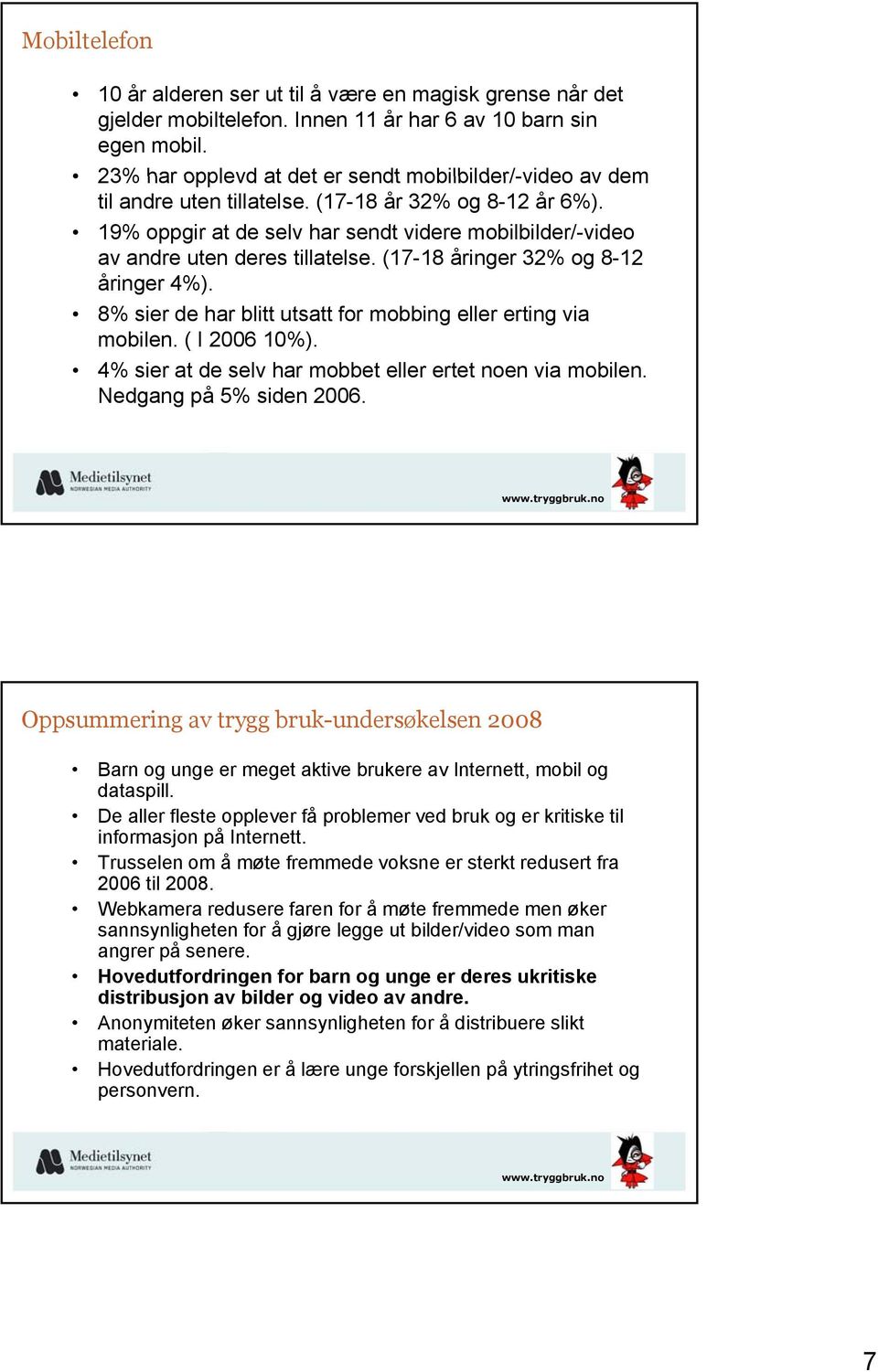 19% oppgir at de selv har sendt videre mobilbilder/-video av andre uten deres tillatelse. (17-18 åringer 32% og 8-12 åringer 4%). 8% sier de har blitt utsatt for mobbing eller erting via mobilen.