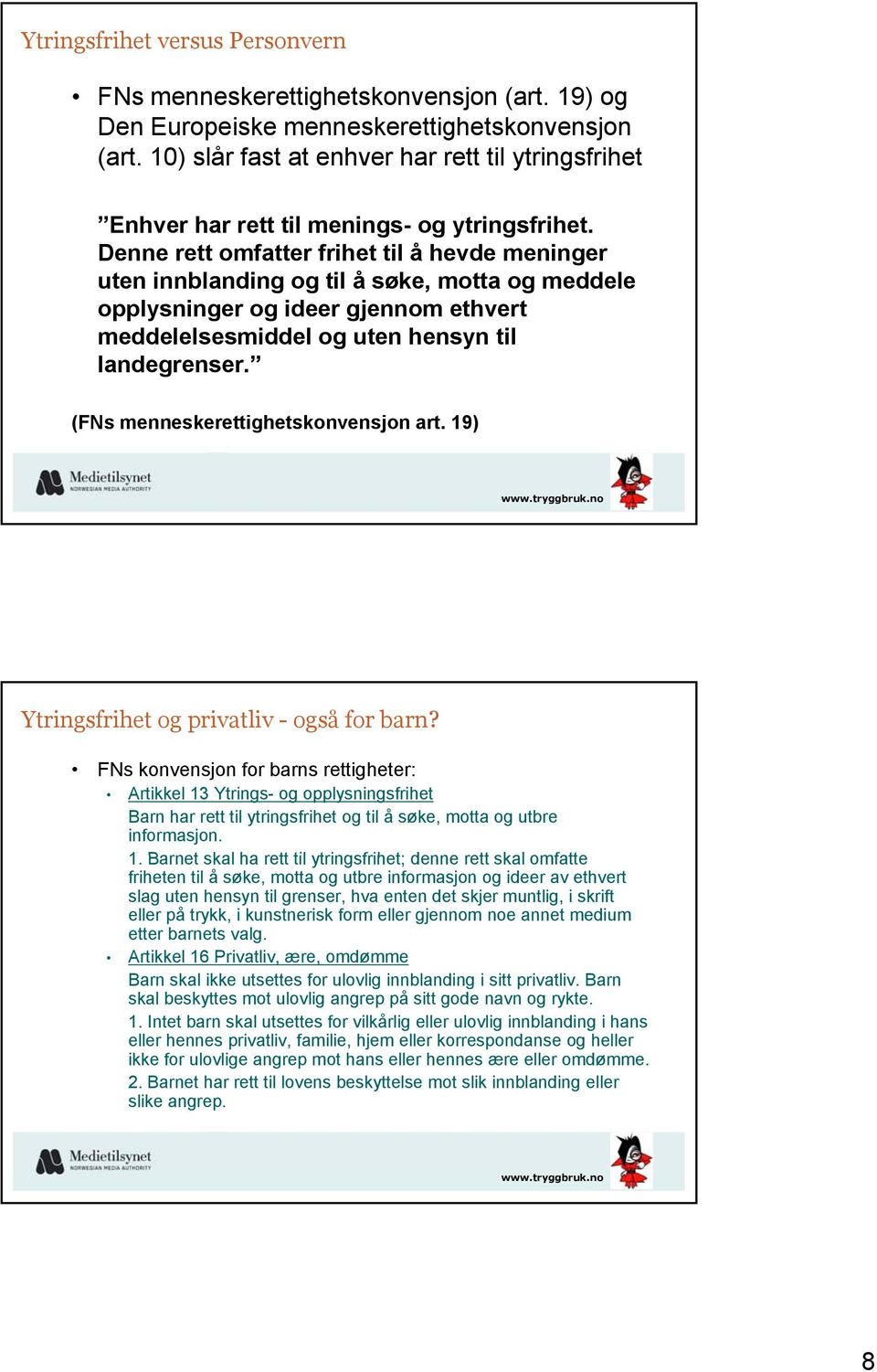 Denne rett omfatter frihet til å hevde meninger uten innblanding og til å søke, motta og meddele opplysninger og ideer gjennom ethvert meddelelsesmiddel og uten hensyn til landegrenser.