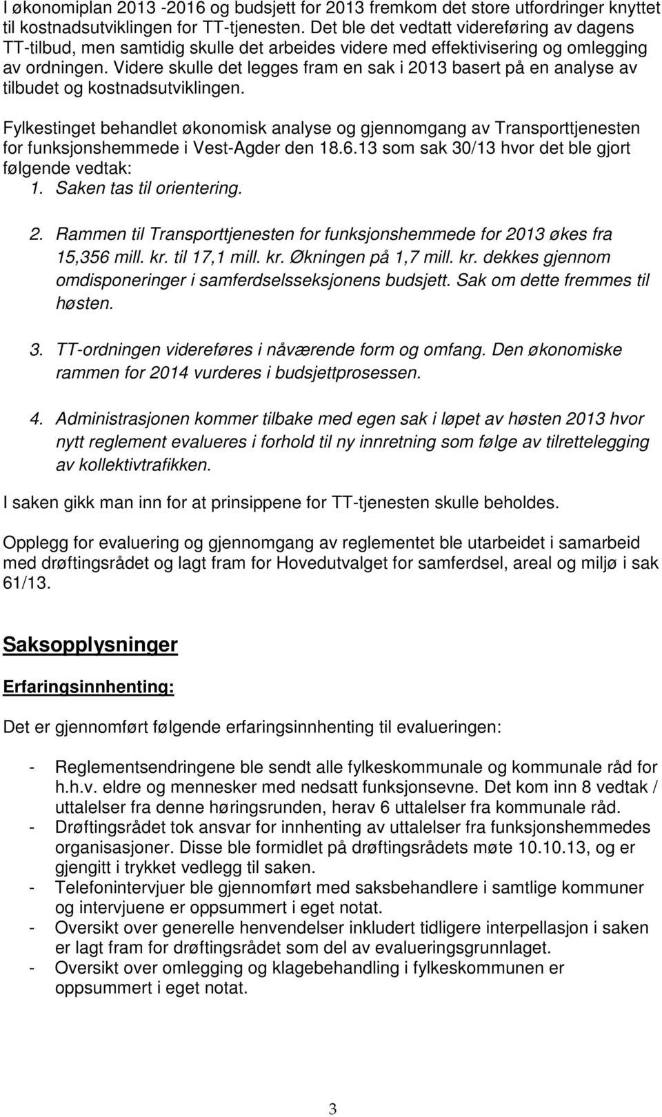 Videre skulle det legges fram en sak i 2013 basert på en analyse av tilbudet og kostnadsutviklingen.