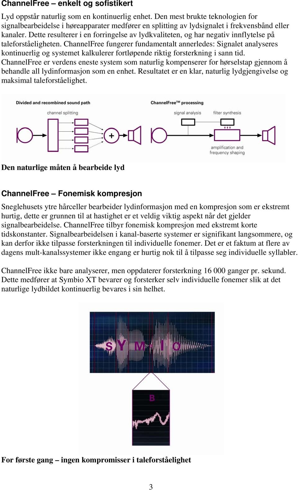 Dette resulterer i en forringelse av lydkvaliteten, og har negativ innflytelse på taleforståeligheten.