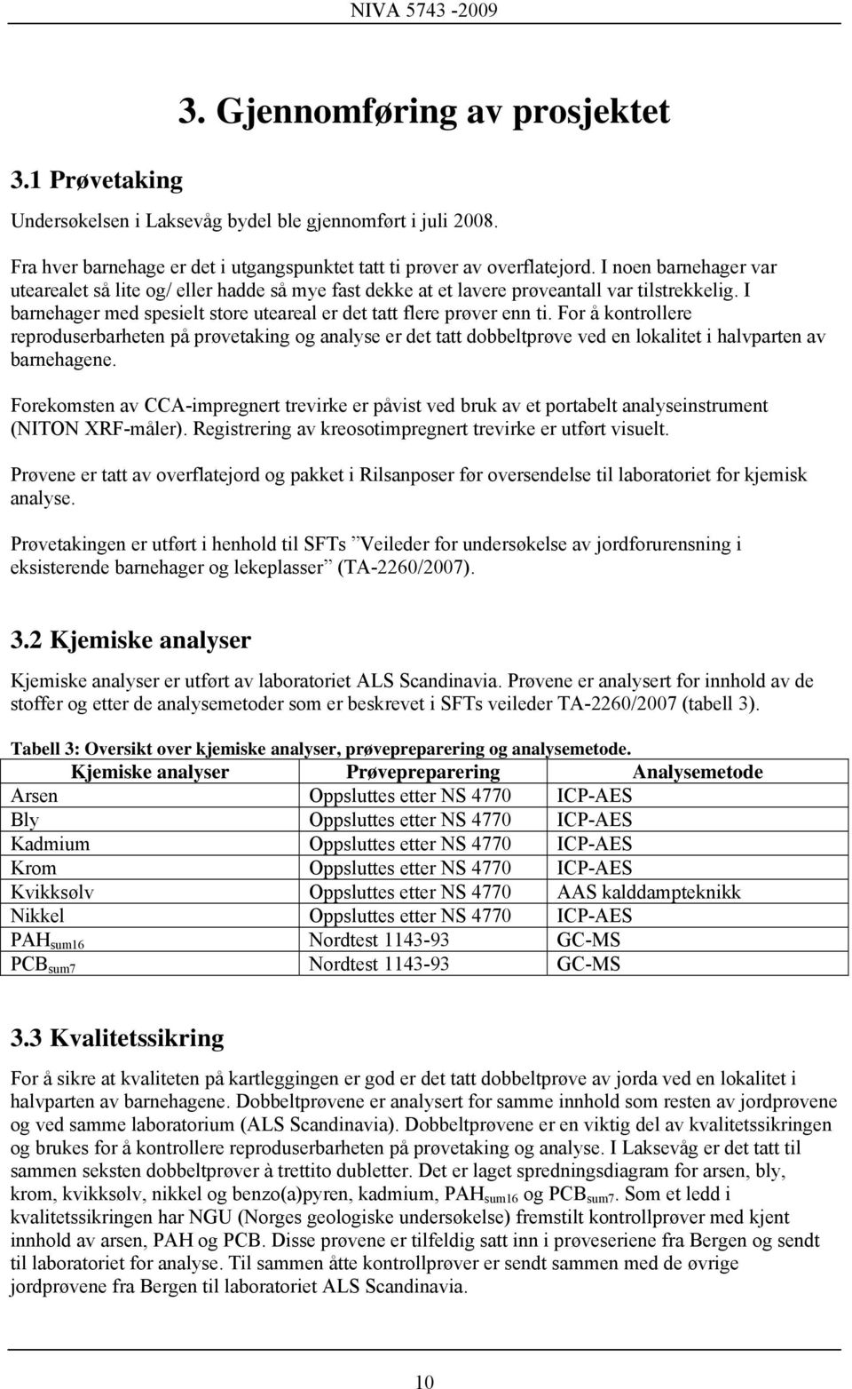 For å kontrollere reproduserbarheten på prøvetaking og analyse er det tatt dobbeltprøve ved en lokalitet i halvparten av barnehagene.