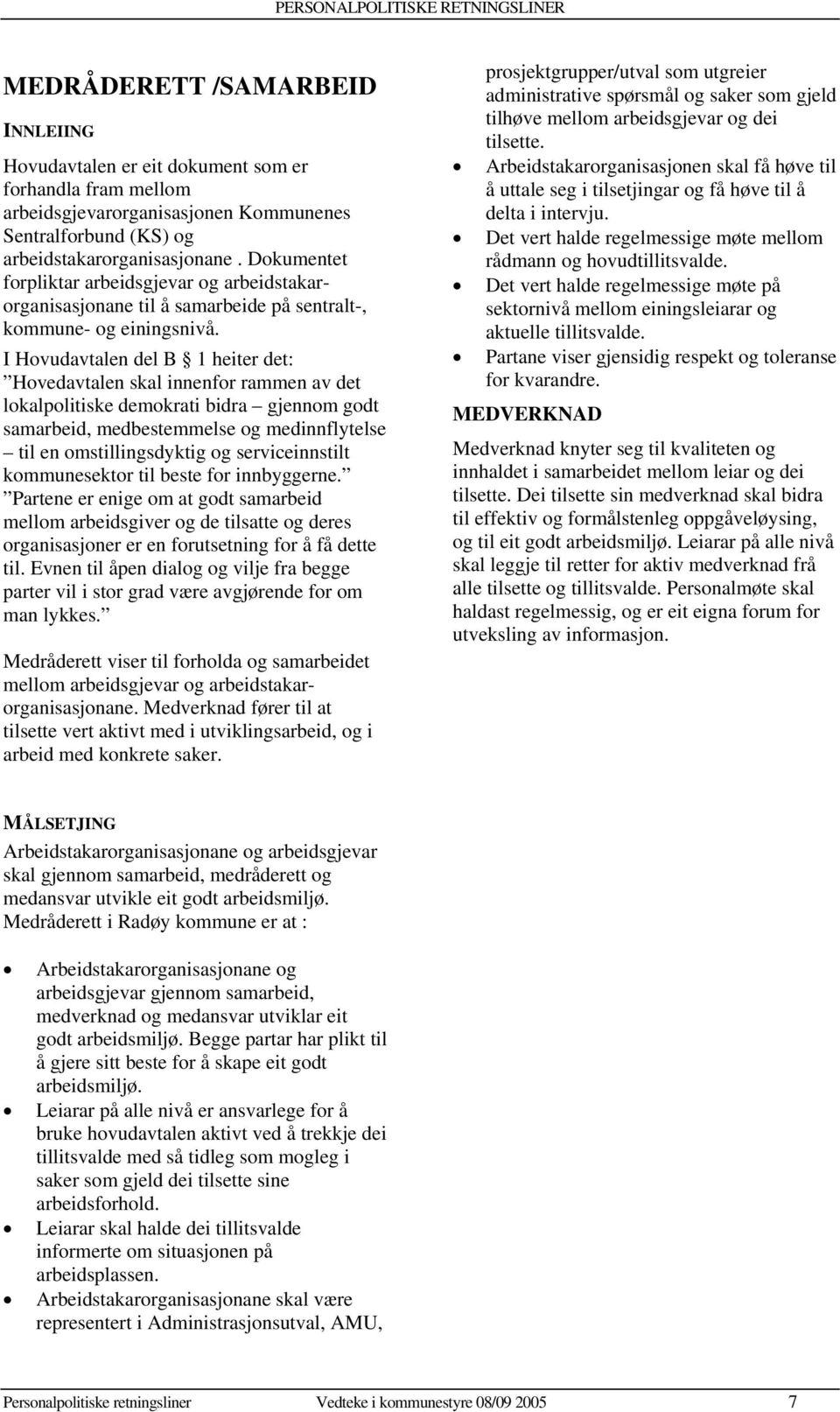 I Hovudavtalen del B 1 heiter det: Hovedavtalen skal innenfor rammen av det lokalpolitiske demokrati bidra gjennom godt samarbeid, medbestemmelse og medinnflytelse til en omstillingsdyktig og