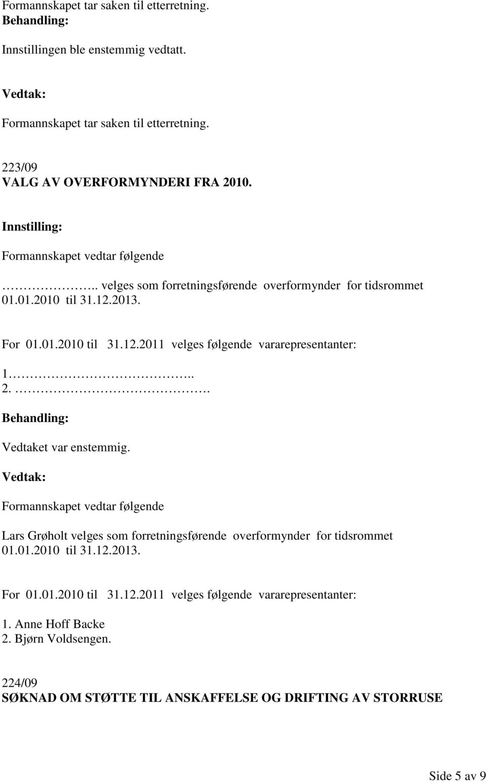. Vedtaket var enstemmig. Formannskapet vedtar følgende Lars Grøholt velges som forretningsførende overformynder for tidsrommet 01.01.2010 til 31.12.2013. For 01.