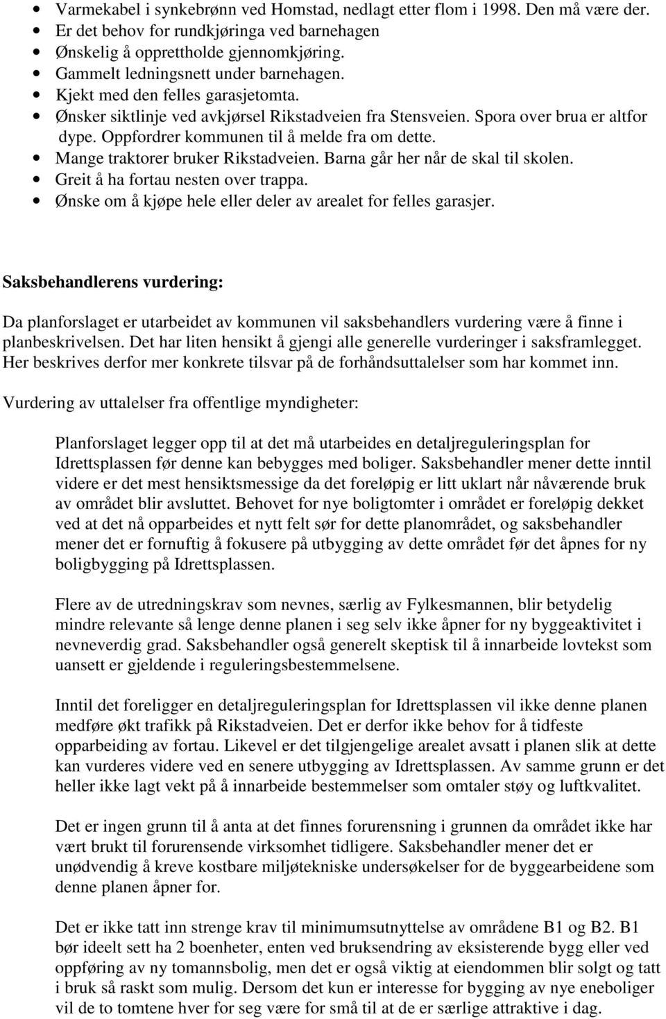 Oppfordrer kommunen til å melde fra om dette. Mange traktorer bruker Rikstadveien. Barna går her når de skal til skolen. Greit å ha fortau nesten over trappa.