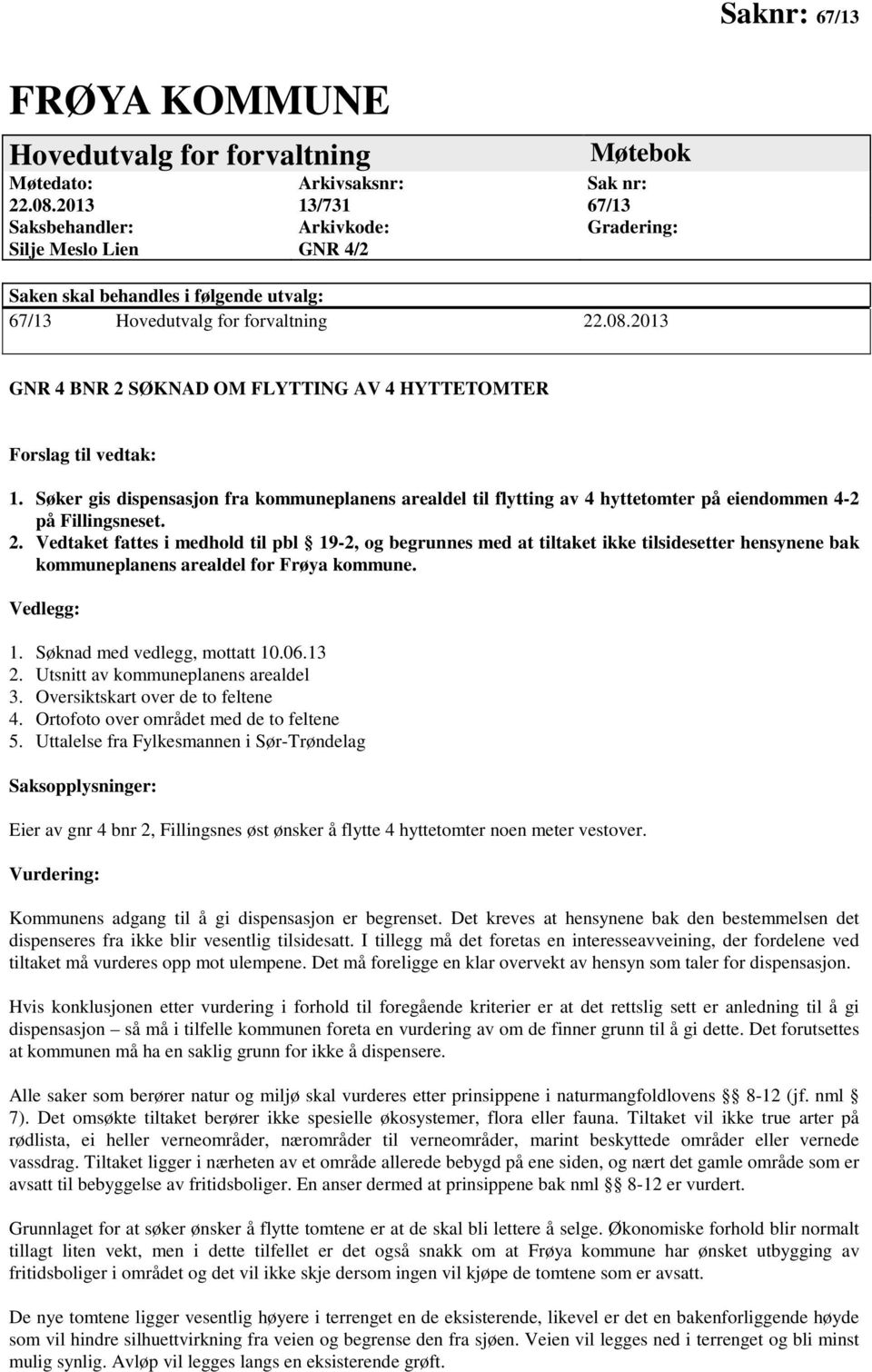 2013 GNR 4 BNR 2 SØKNAD OM FLYTTING AV 4 HYTTETOMTER Forslag til vedtak: 1. Søker gis dispensasjon fra kommuneplanens arealdel til flytting av 4 hyttetomter på eiendommen 4-2 på Fillingsneset. 2. Vedtaket fattes i medhold til pbl 19-2, og begrunnes med at tiltaket ikke tilsidesetter hensynene bak kommuneplanens arealdel for Frøya kommune.