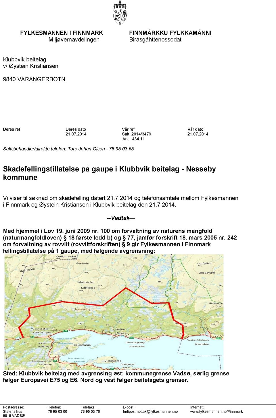 11 Saksbehandler/direkte telefon: Tore Johan Olsen - 78 95 03 65 Skadefellingstillatelse på gaupe i Klubbvik beitelag - Nesseby kommune Vi viser til søknad om skadefelling datert 21.7.2014 og telefonsamtale mellom Fylkesmannen i Finnmark og Øystein Kristiansen i Klubbvik beitelag den 21.