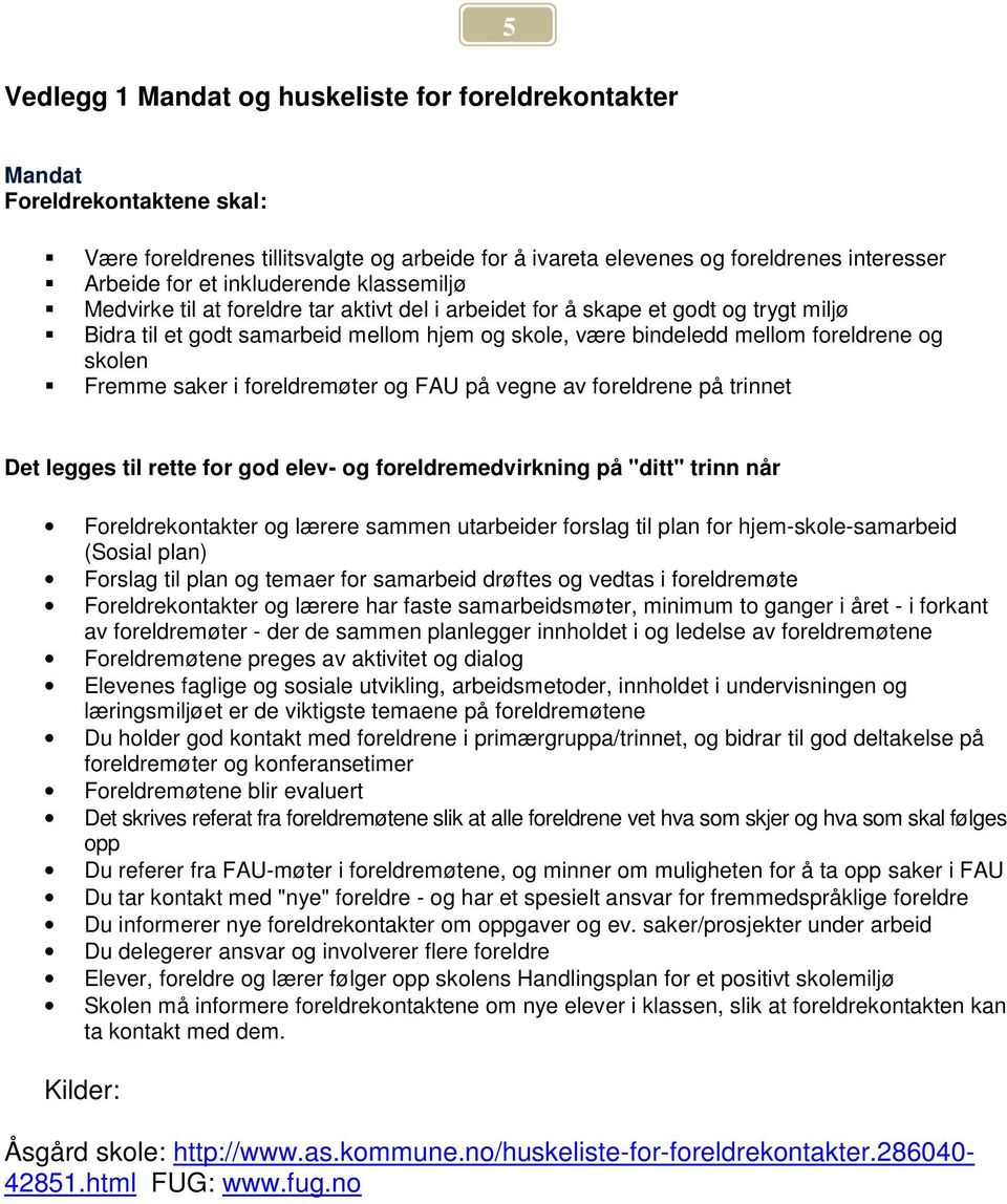 skolen Fremme saker i foreldremøter og FAU på vegne av foreldrene på trinnet Det legges til rette for god elev- og foreldremedvirkning på "ditt" trinn når Foreldrekontakter og lærere sammen