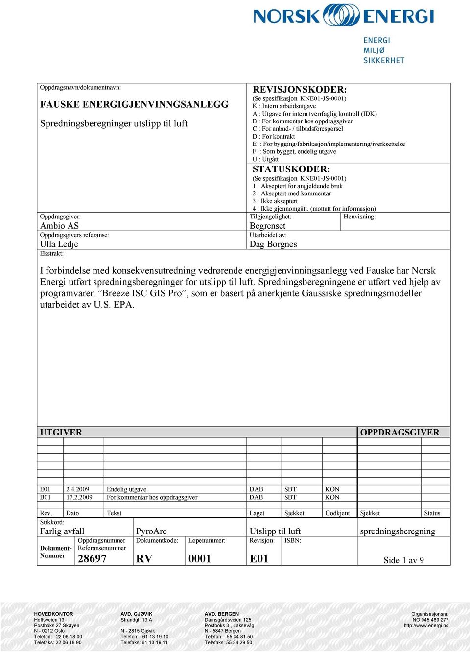 bygging/fabrikasjon/implementering/iverksettelse F : Som bygget, endelig utgave U : Utgått STATUSKODER: (Se spesifikasjon KNE01-JS-0001) 1 : Akseptert for angjeldende bruk 2 : Akseptert med kommentar