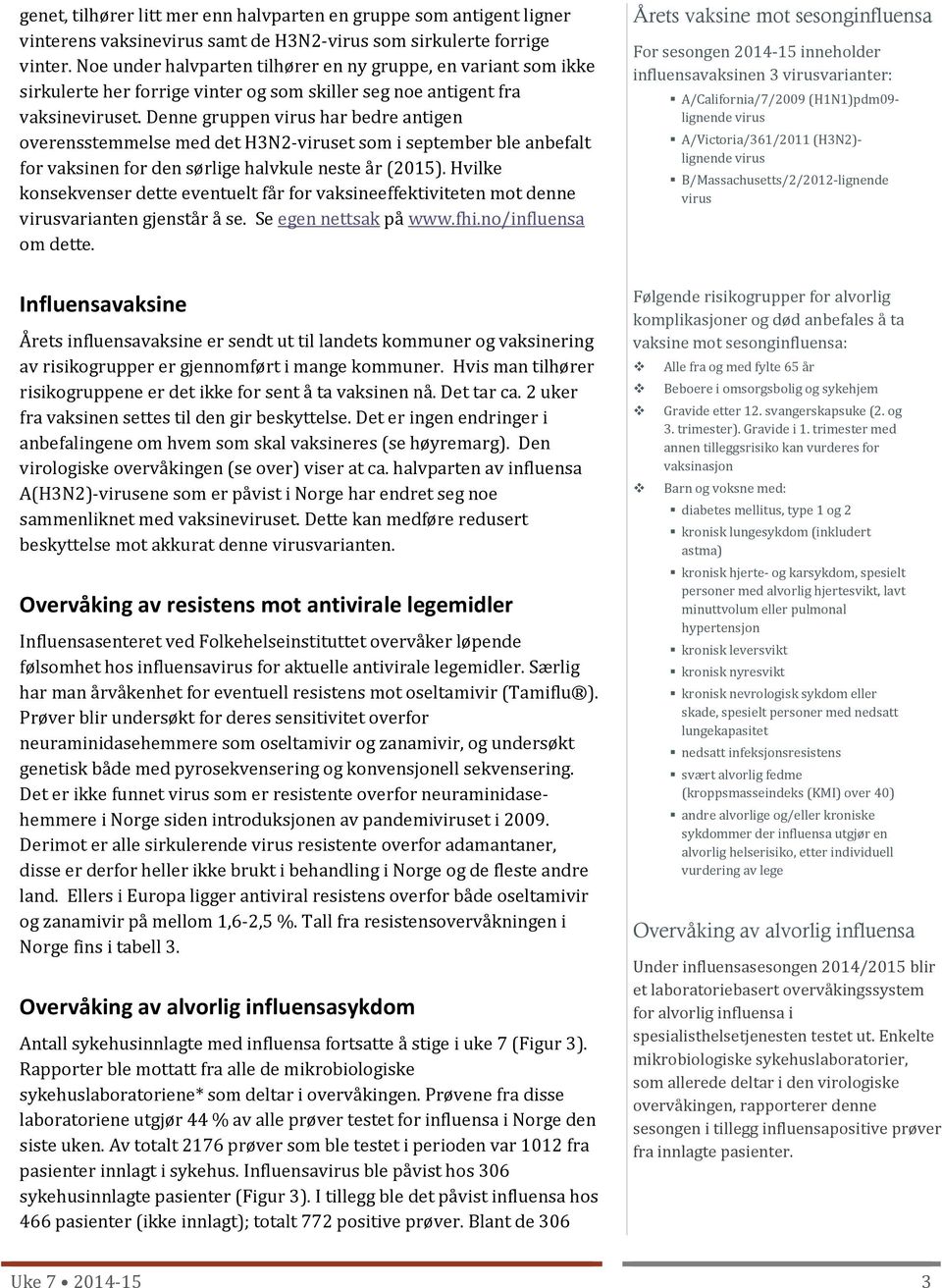 Denne gruppen virus har bedre antigen overensstemmelse med det H3N2-viruset som i september ble anbefalt for vaksinen for den sørlige halvkule neste år (2015).