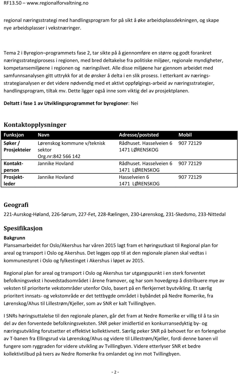 kompetansemiljøene i regionen og næringslivet. Alle disse miljøene har gjennom arbeidet med samfunnsanalysen gitt uttrykk for at de ønsker å delta i en slik prosess.