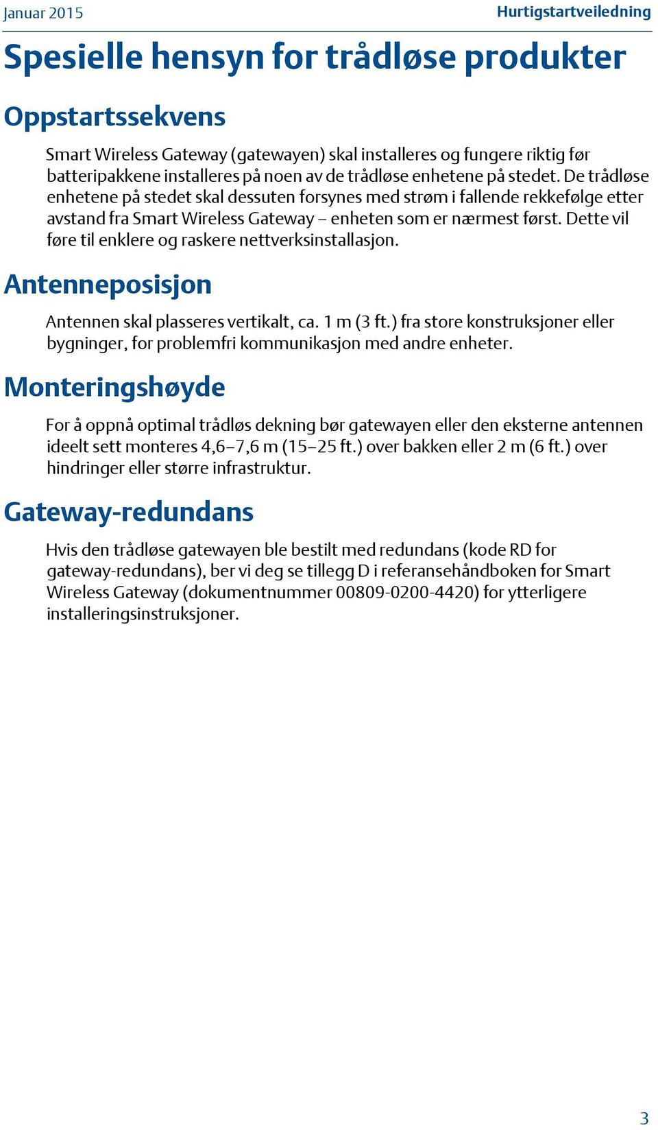 Dette vil føre til enklere og raskere nettverksinstallasjon. Antenneposisjon Antennen skal plasseres vertikalt, ca. 1 m (3 ft.