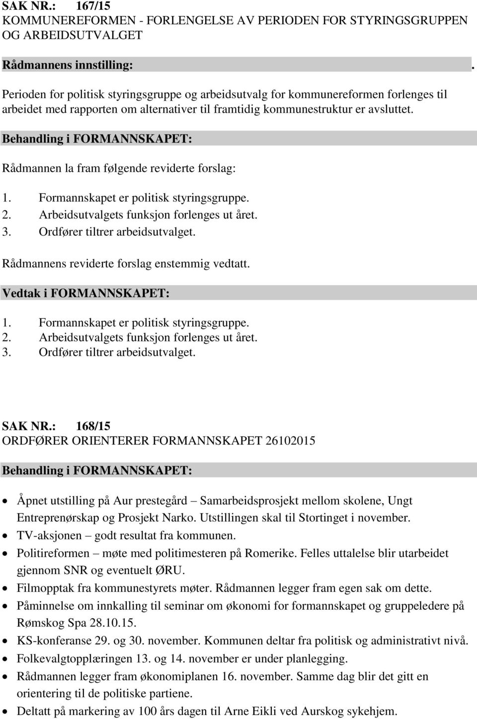 Rådmannen la fram følgende reviderte forslag: 1. Formannskapet er politisk styringsgruppe. 2. Arbeidsutvalgets funksjon forlenges ut året. 3. Ordfører tiltrer arbeidsutvalget.