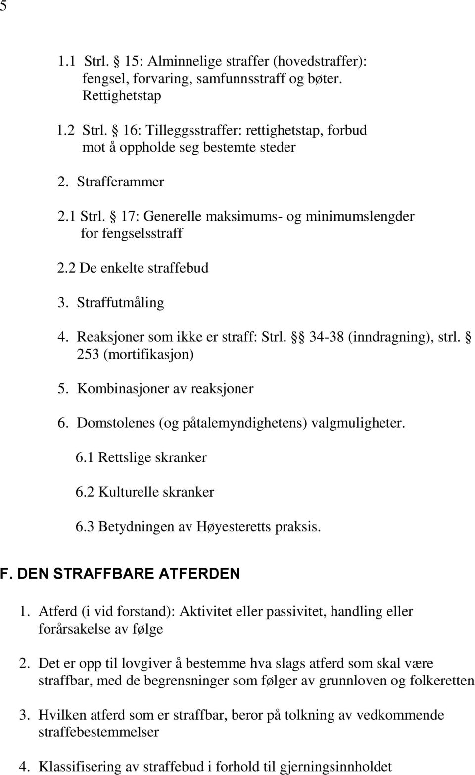 Straffutmåling 4. Reaksjoner som ikke er straff: Strl. 34-38 (inndragning), strl. 253 (mortifikasjon) 5. Kombinasjoner av reaksjoner 6. Domstolenes (og påtalemyndighetens) valgmuligheter. 6.1 Rettslige skranker 6.