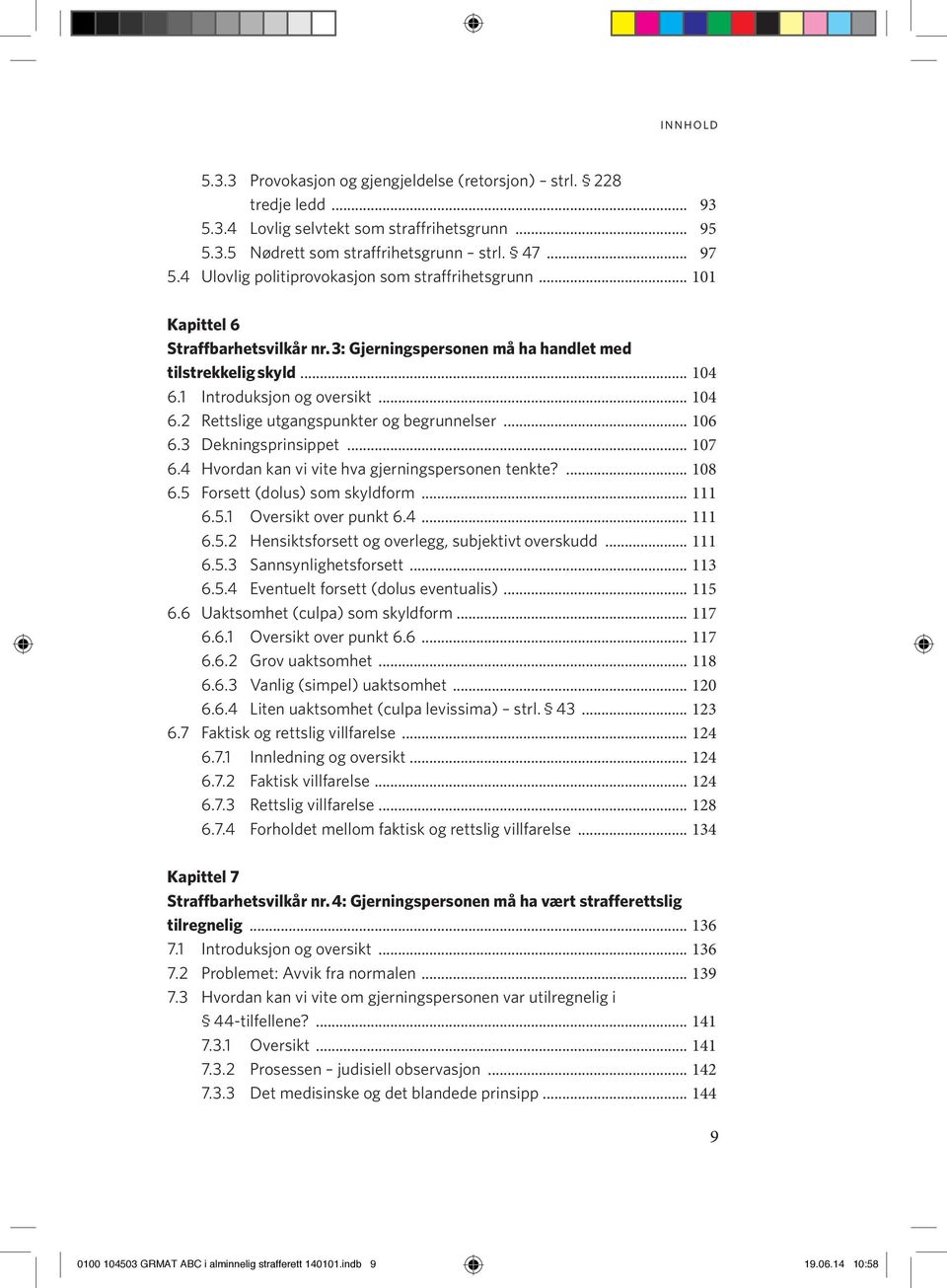 1 Introduksjon og oversikt... 104 6.2 Rettslige utgangspunkter og begrunnelser... 106 6.3 Dekningsprinsippet... 107 6.4 Hvordan kan vi vite hva gjerningspersonen tenkte?... 108 6.