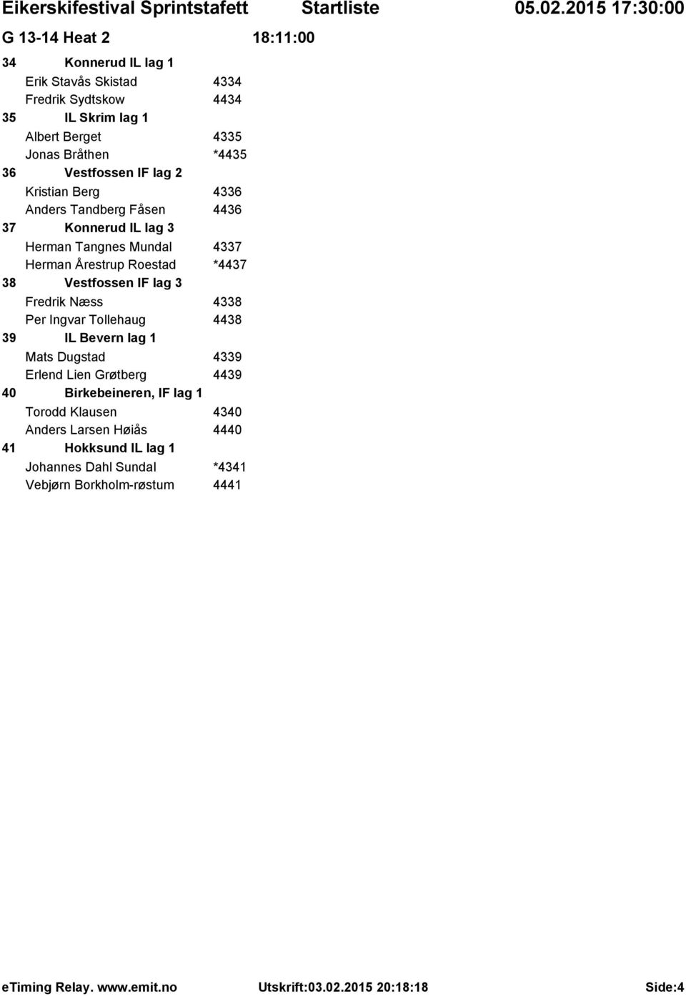 Roestad *4437 38 Vestfossen IF lag 3 Fredrik Næss 4338 Per Ingvar Tollehaug 4438 39 IL Bevern lag 1 Mats Dugstad 4339 Erlend Lien Grøtberg 4439